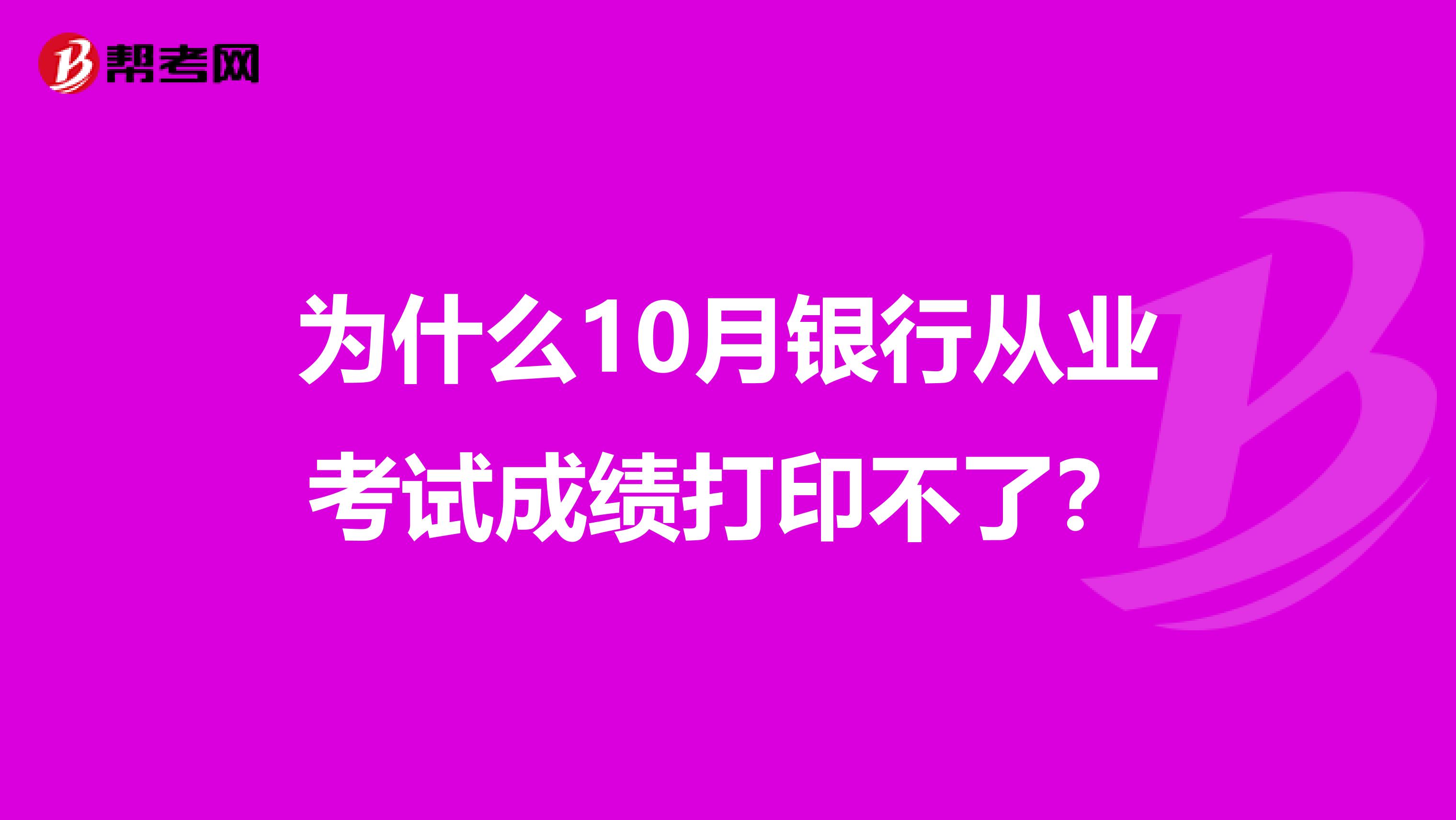 为什么10月银行从业考试成绩打印不了?
