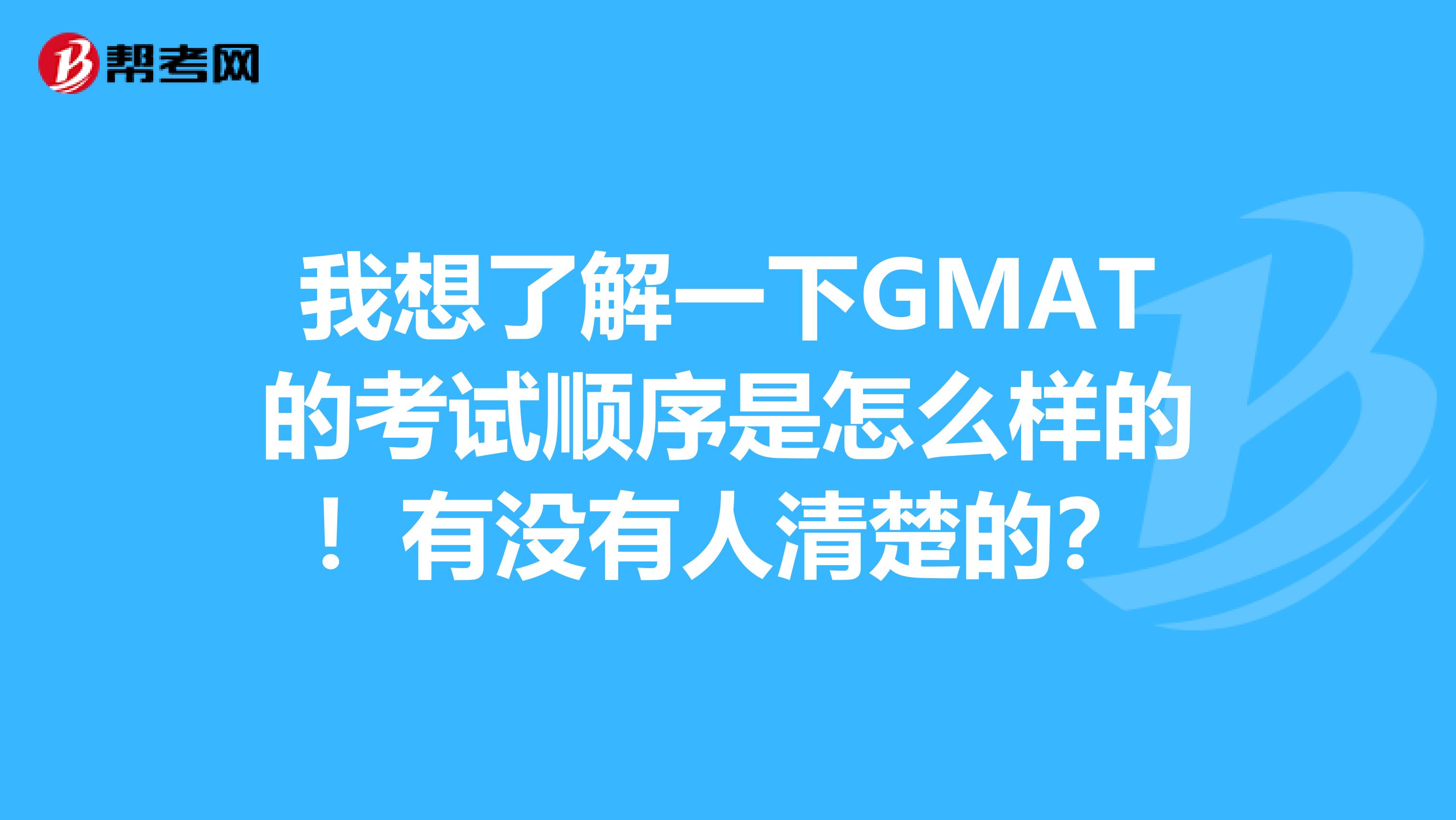我想了解一下GMAT的考試順序是怎么樣的！有沒有人清楚的？