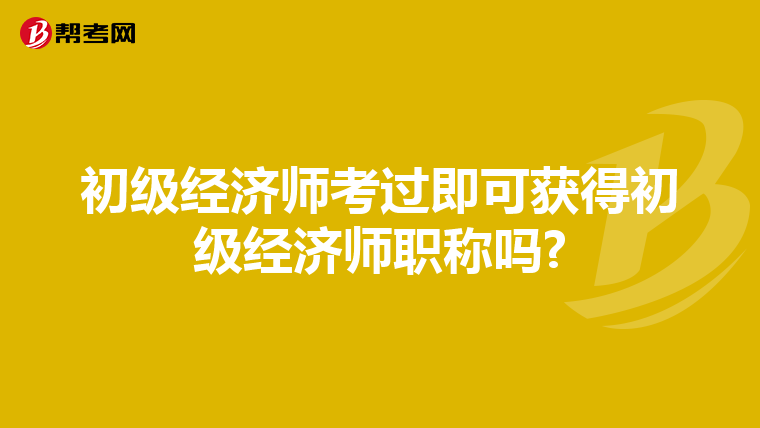 初级经济师考过即可获得初级经济师职称吗?