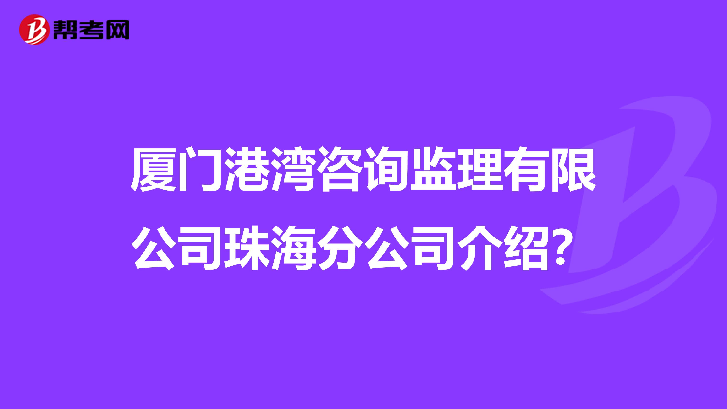 厦门港湾咨询监理有限公司珠海分公司介绍？