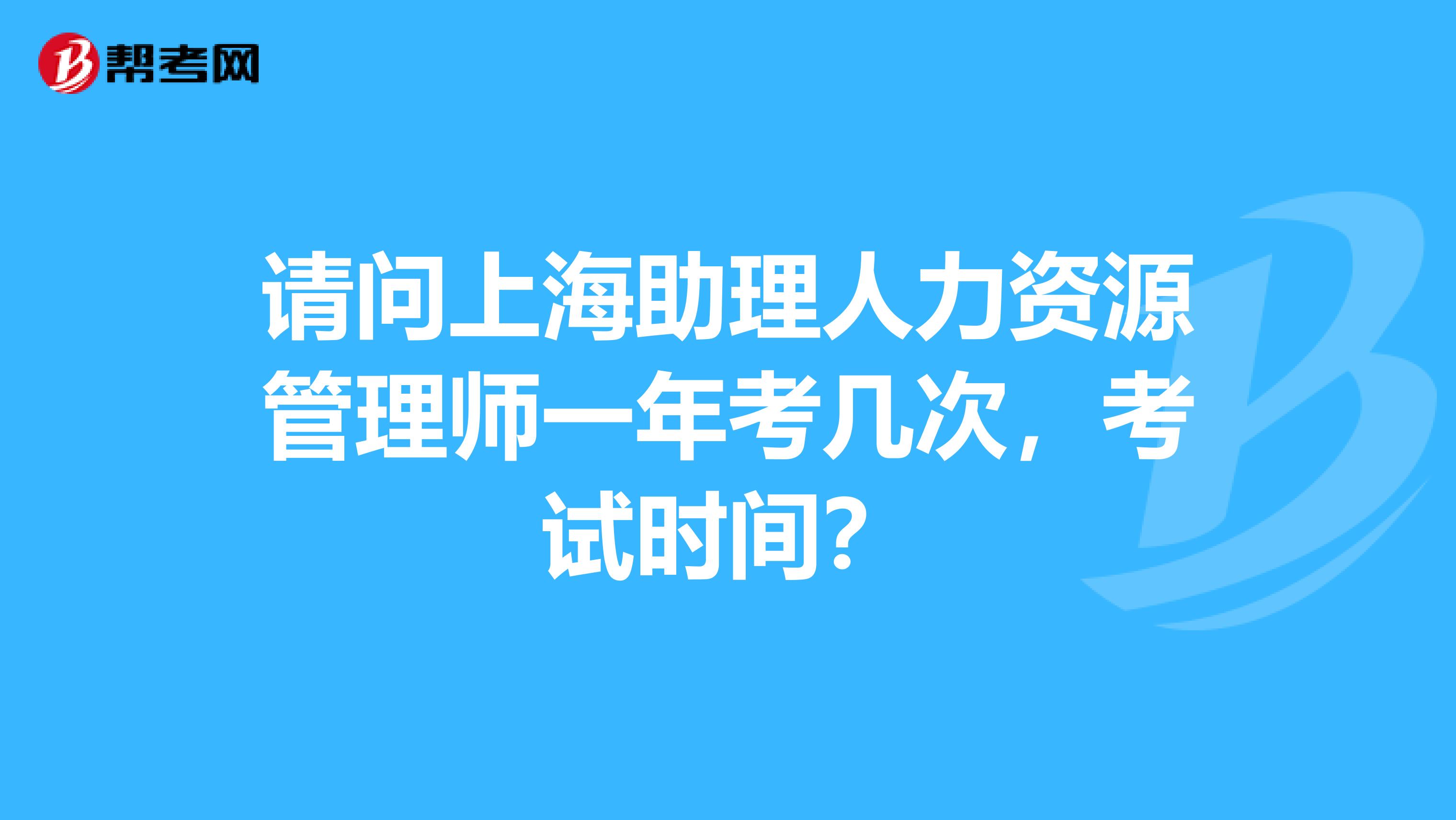 請(qǐng)問(wèn)上海助理人力資源管理師一年考幾次，考試時(shí)間？