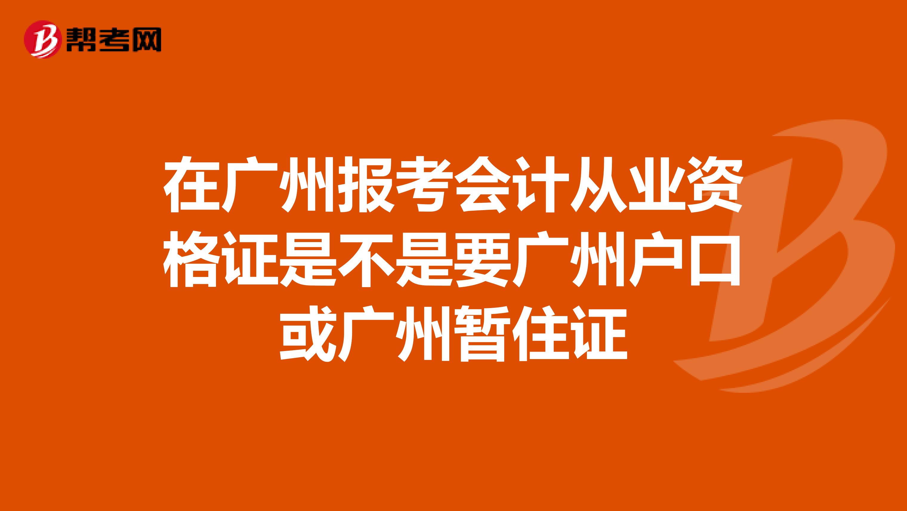 在广州报考会计从业资格证是不是要广州户口或广州暂住证