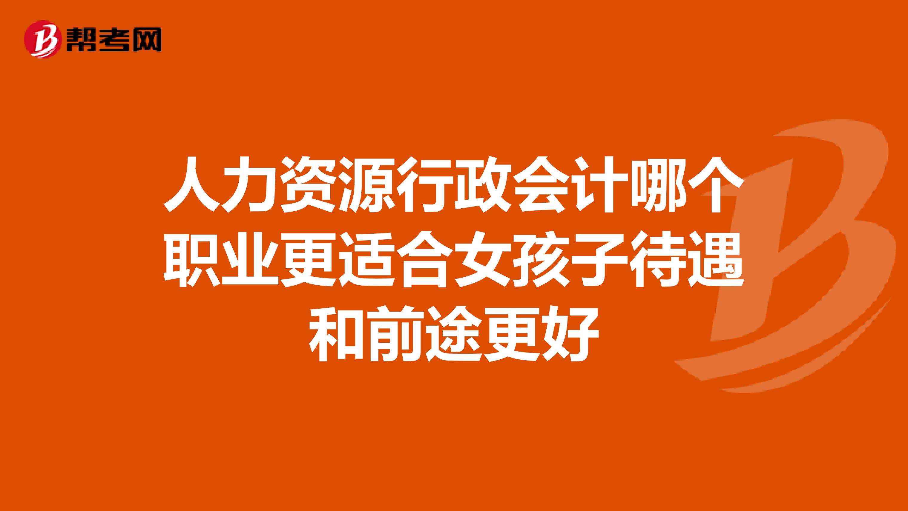 人力资源行政会计哪个职业更适合女孩子待遇和前途更好