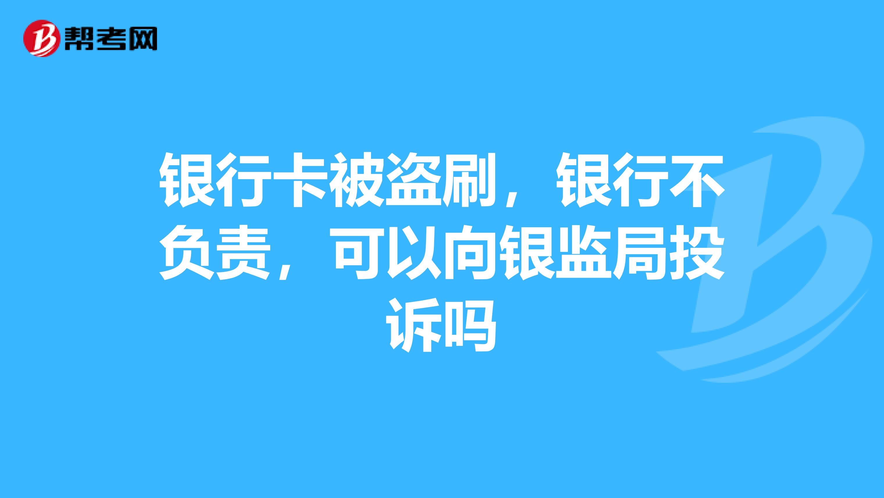 银行卡被盗刷,银行不负责,可以向银监局投诉吗