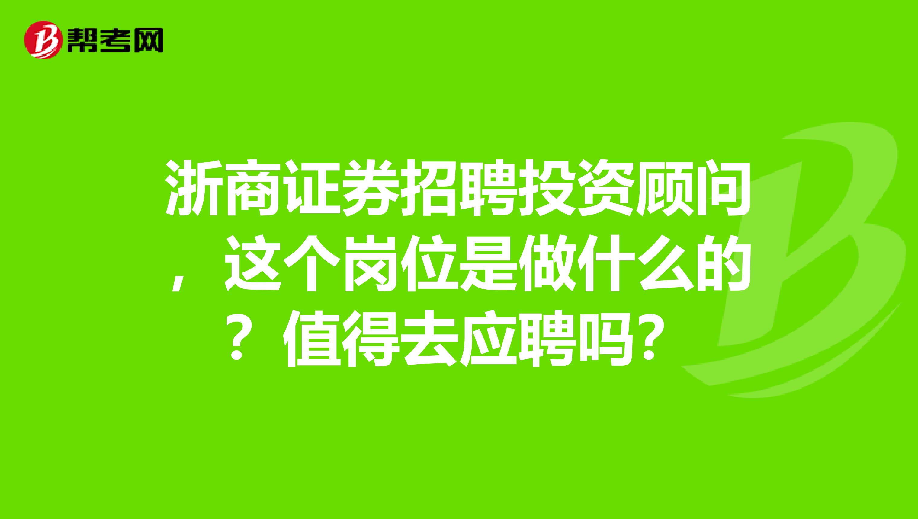 浙商证券招聘投资顾问,这个岗位是做什么的?值得去应聘吗?
