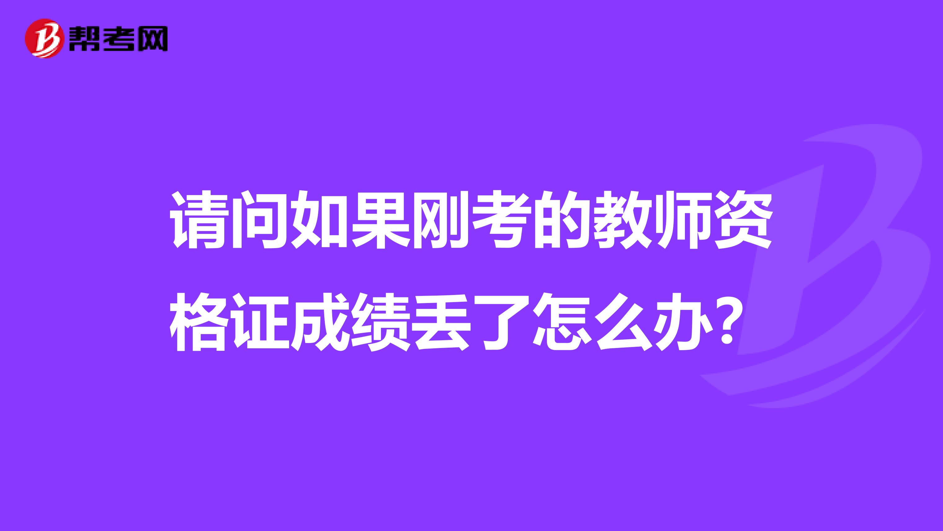 请问如果刚考的教师资格证成绩丢了怎么办？
