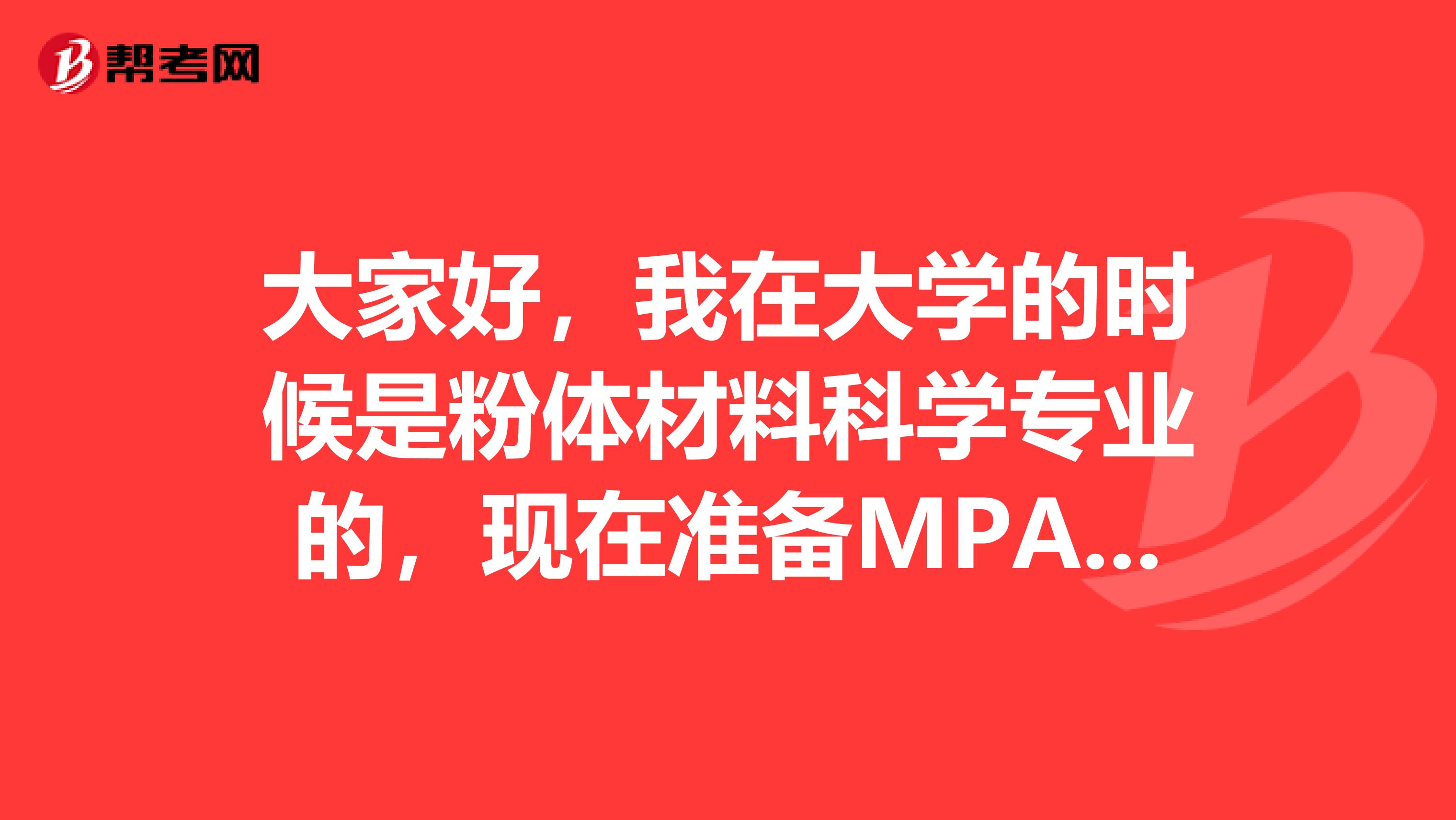 大家好，我在大学的时候是粉体材料科学专业的，现在准备MPA考试了，请问考试难吗？