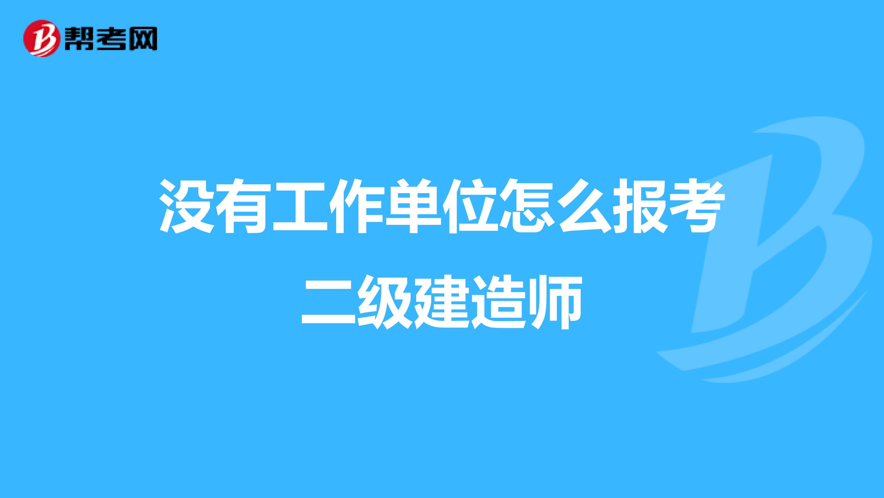 没有工作单位怎么报考二级建造师