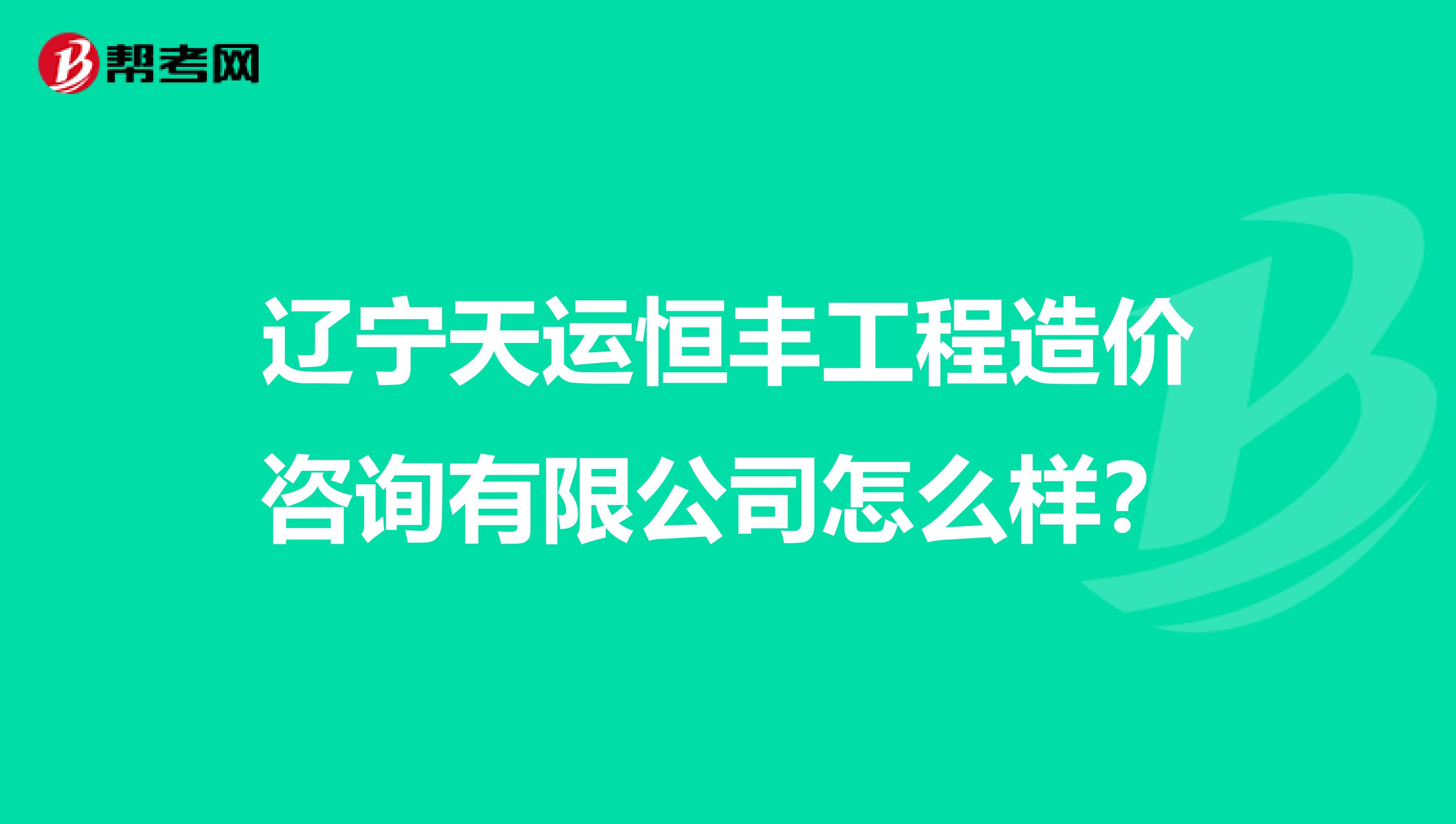 辽宁天运恒丰工程造价咨询有限公司怎么样?