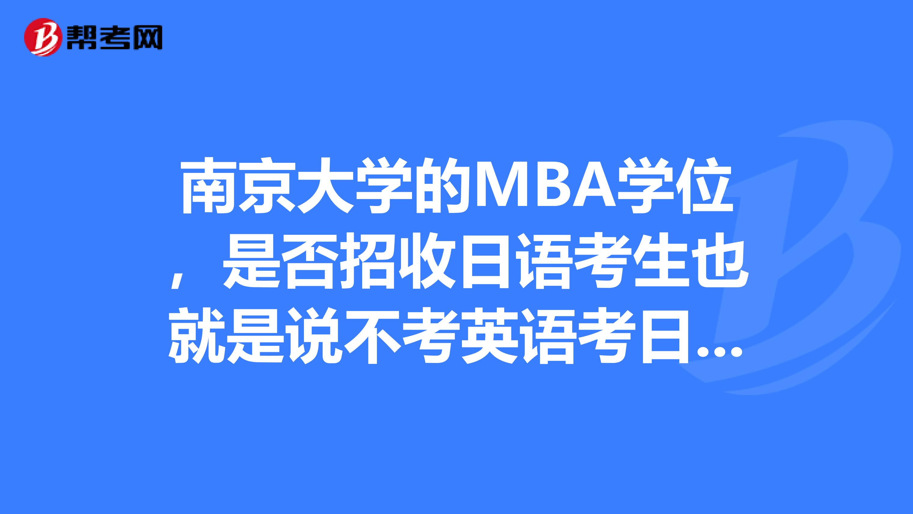 南京大学的MBA学位,是否招收日语考生也就是说不考英语考日语。不知道的请不要乱回答。