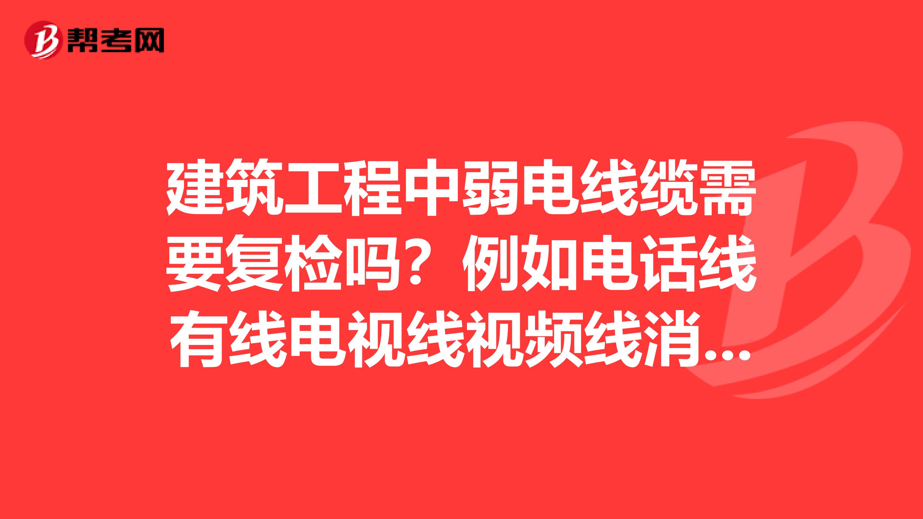 建筑工程中弱电线缆需要复检吗？例如电话线有线电视线视频线消防用线