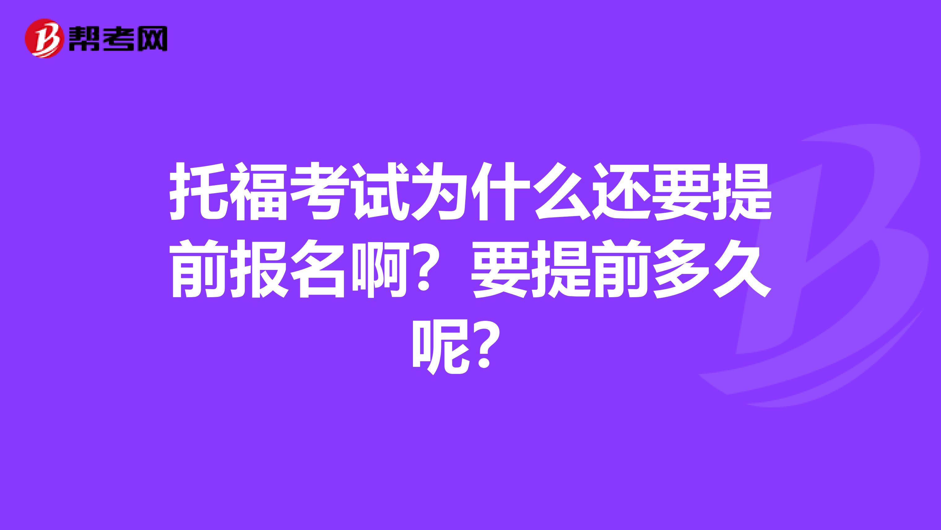 托福考试为什么还要提前报名啊？要提前多久呢？