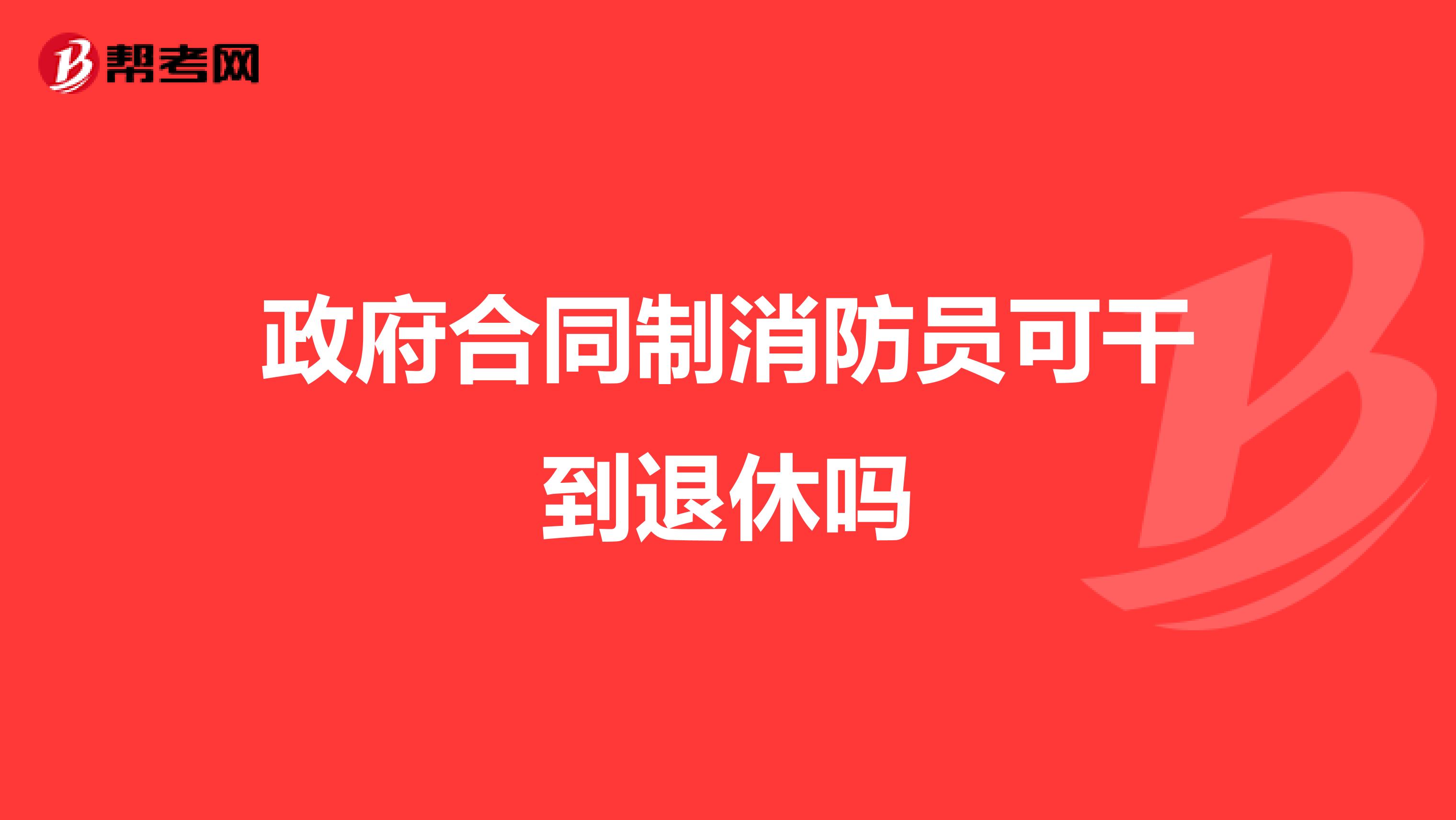 政府合同制消防员可干到退休吗