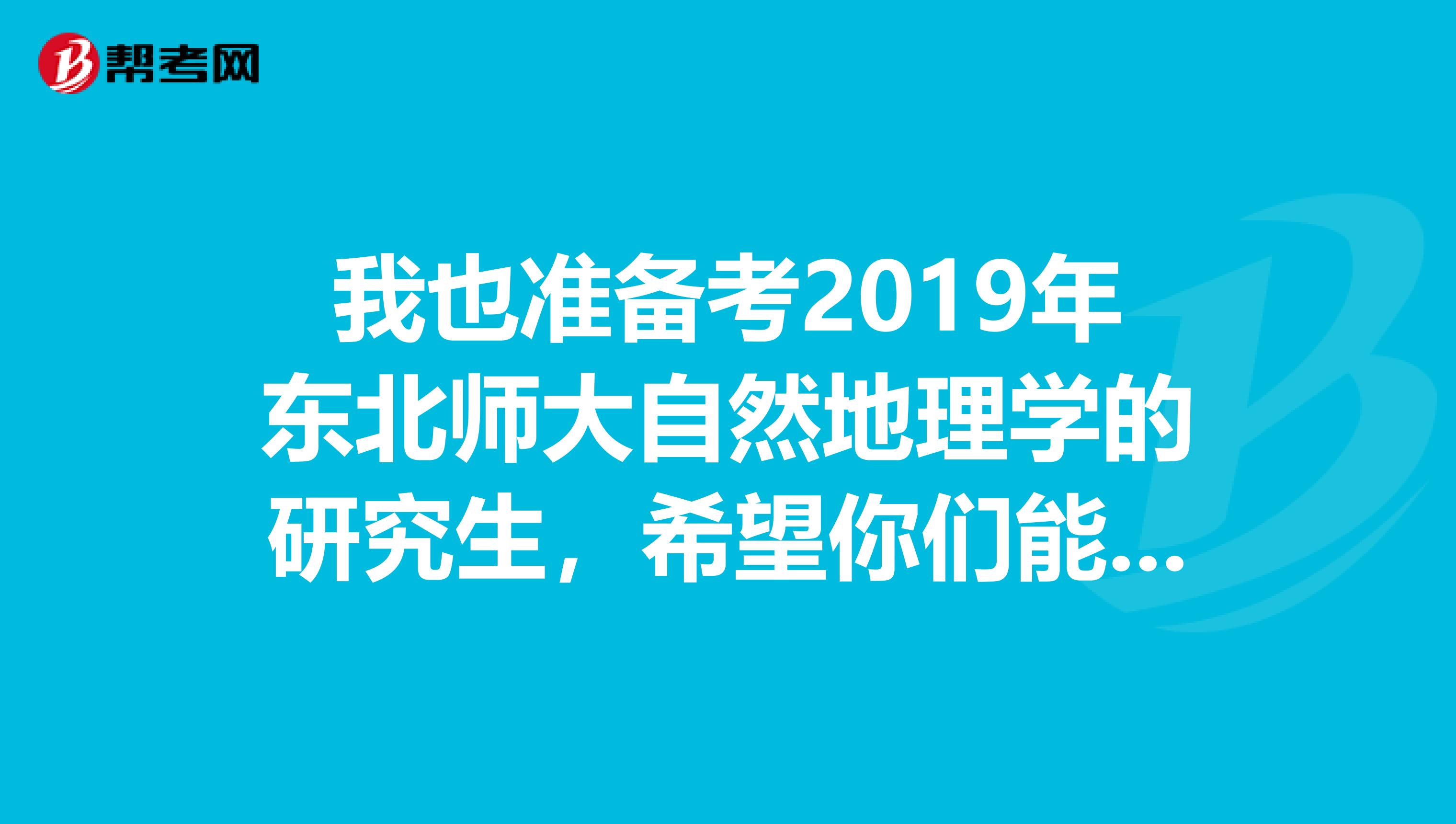 我也准备考2019年东北师大自然地理学的研究生,希望你们能给我些考研方面的英语经验。谢谢