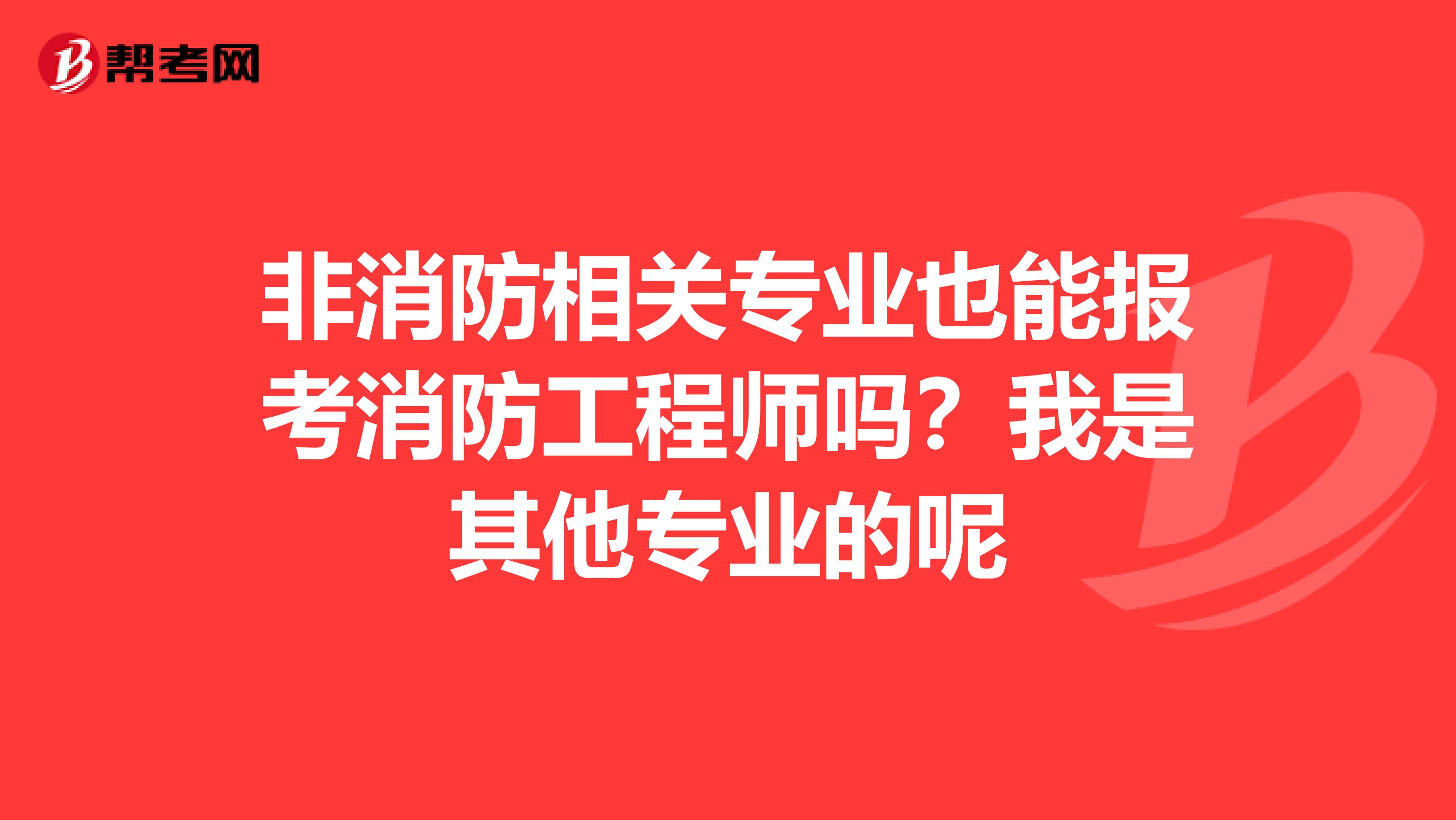 非消防相关专业也能报考消防工程师吗?我是其他专业的呢