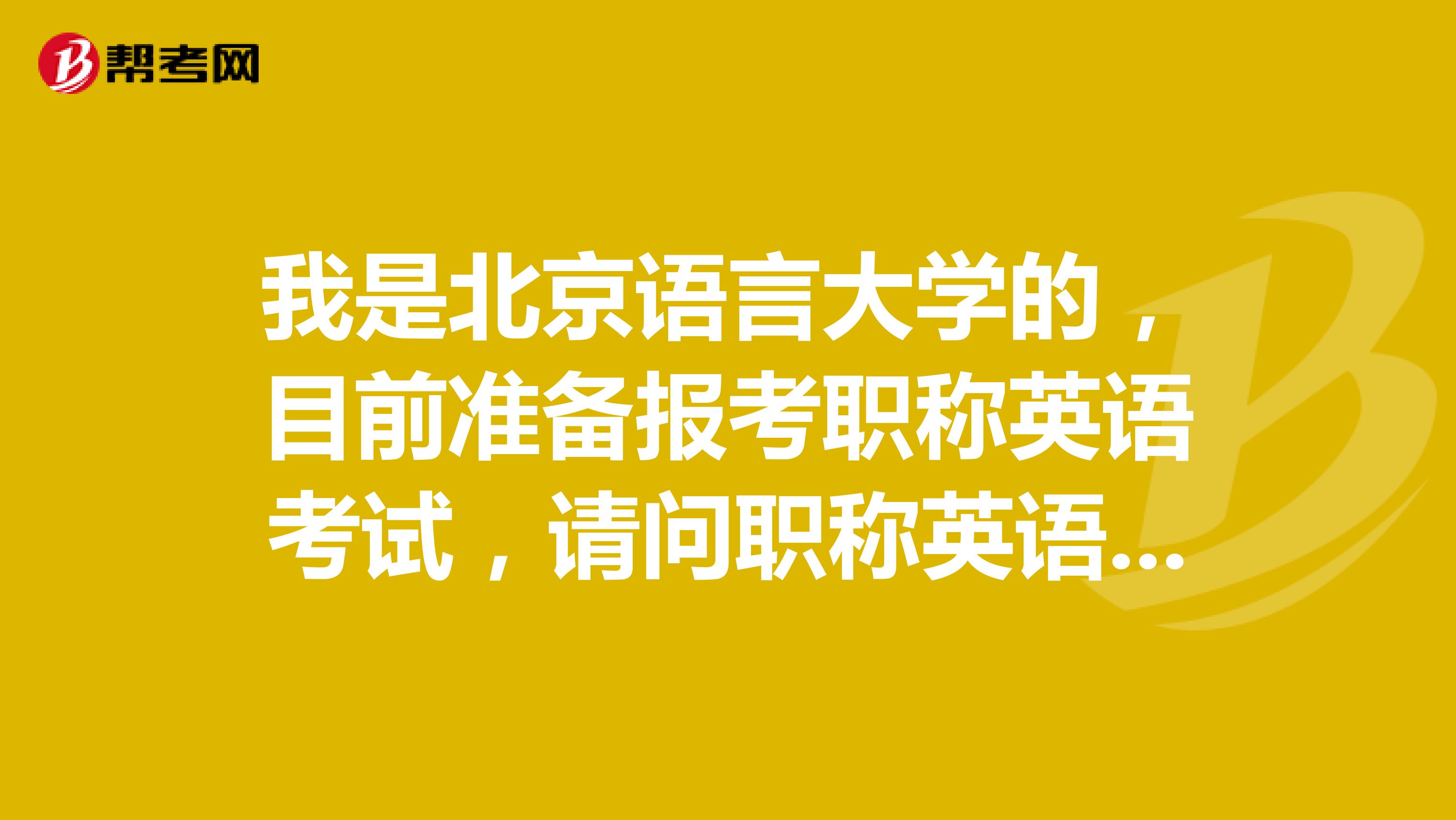 我是北京语言大学的，目前准备报考职称英语考试，请问职称英语考试怎么报名？