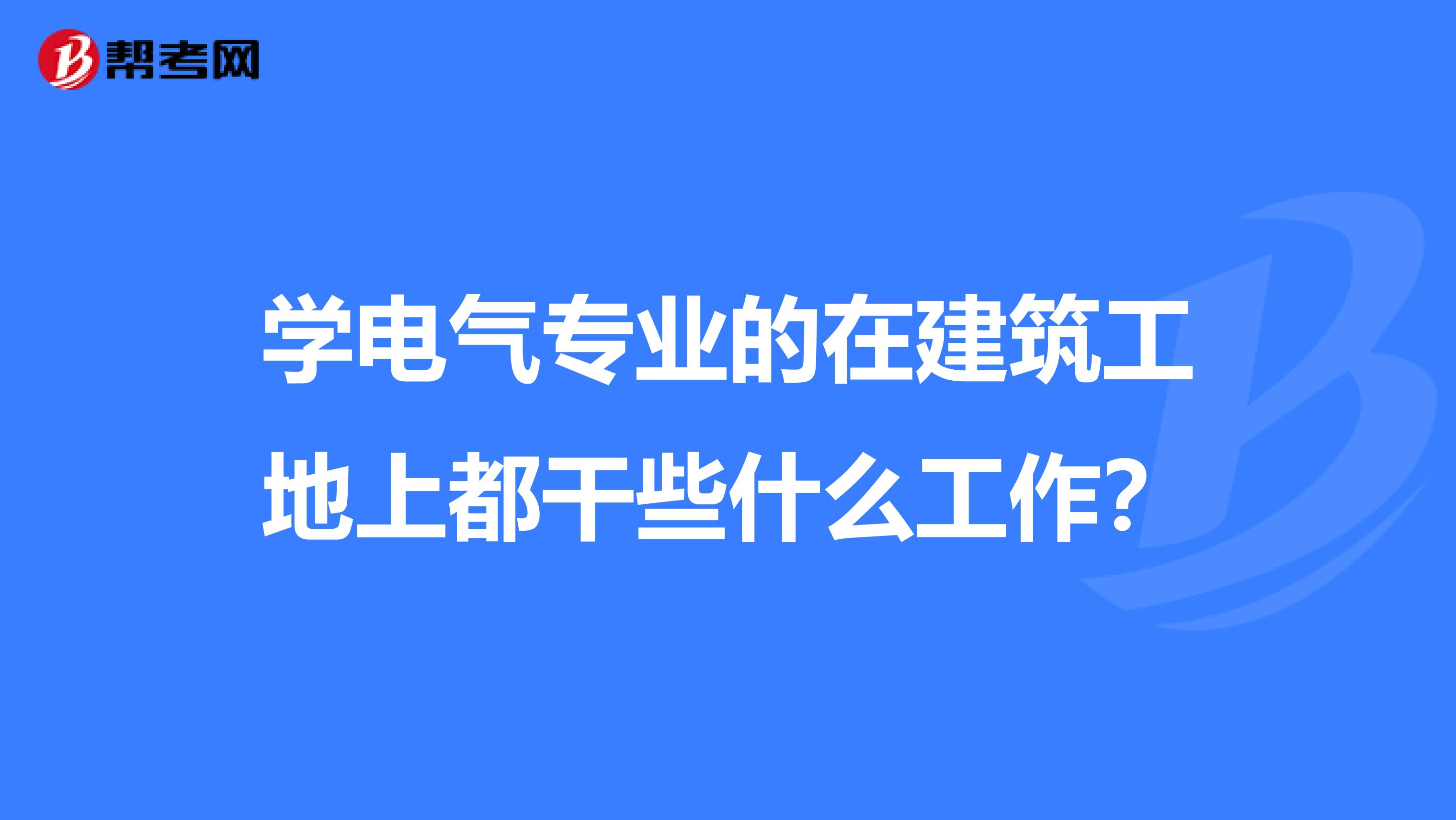 学电气专业的在建筑工地上都干些什么工作？