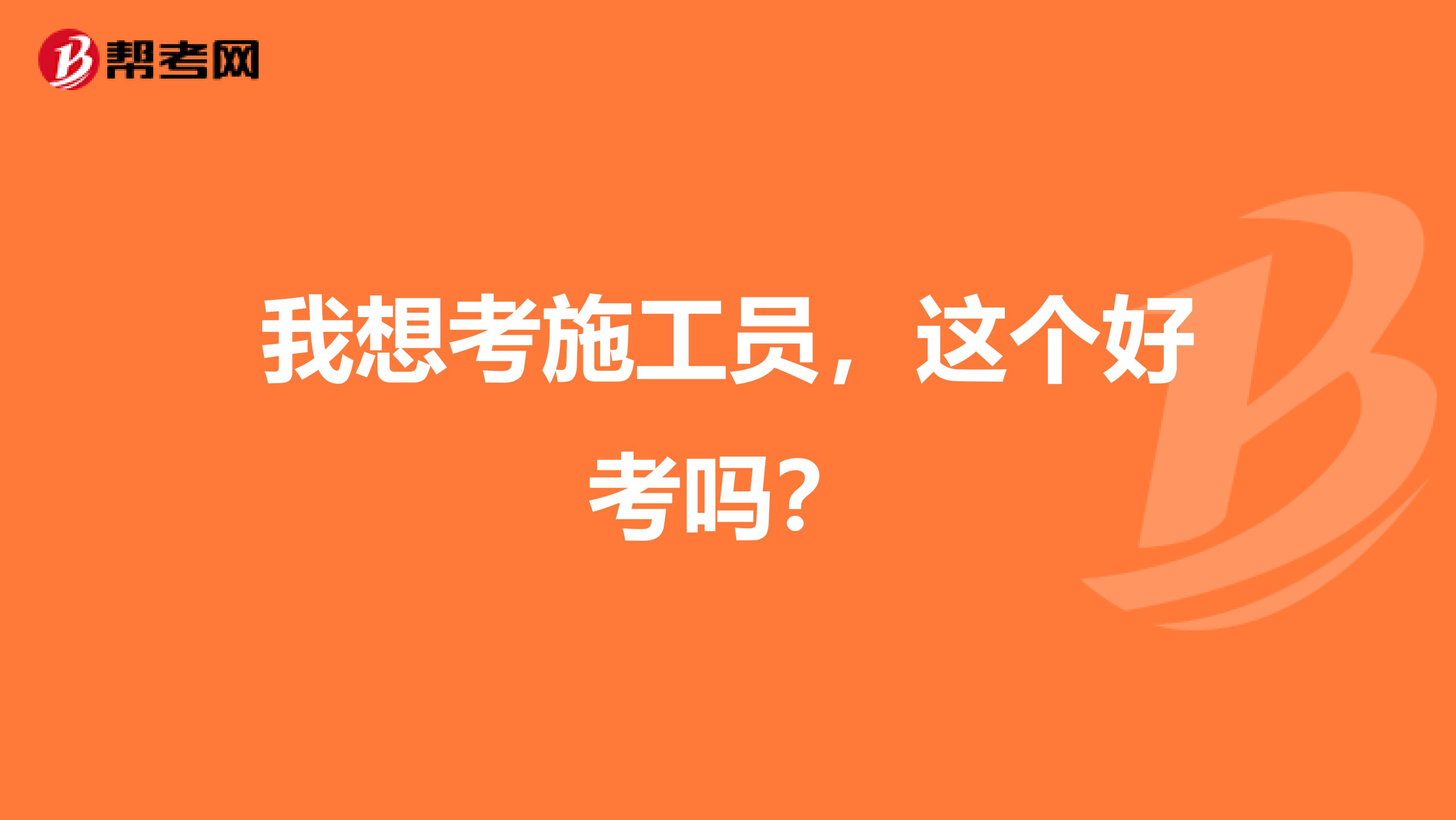 我想考施工员,这个好考吗?