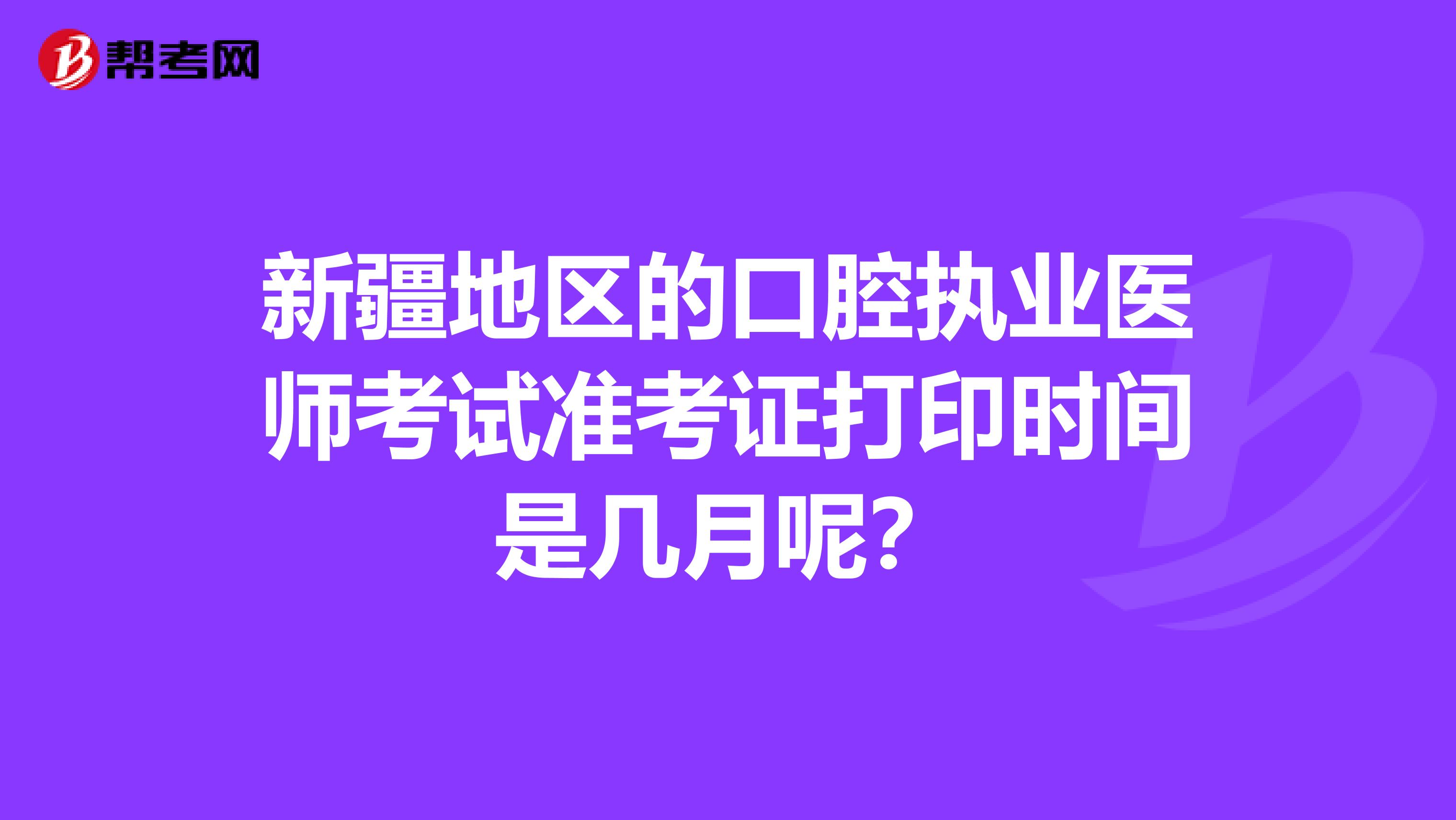 新疆地區的口腔執業醫師考試準考證打印時間是幾月呢？
