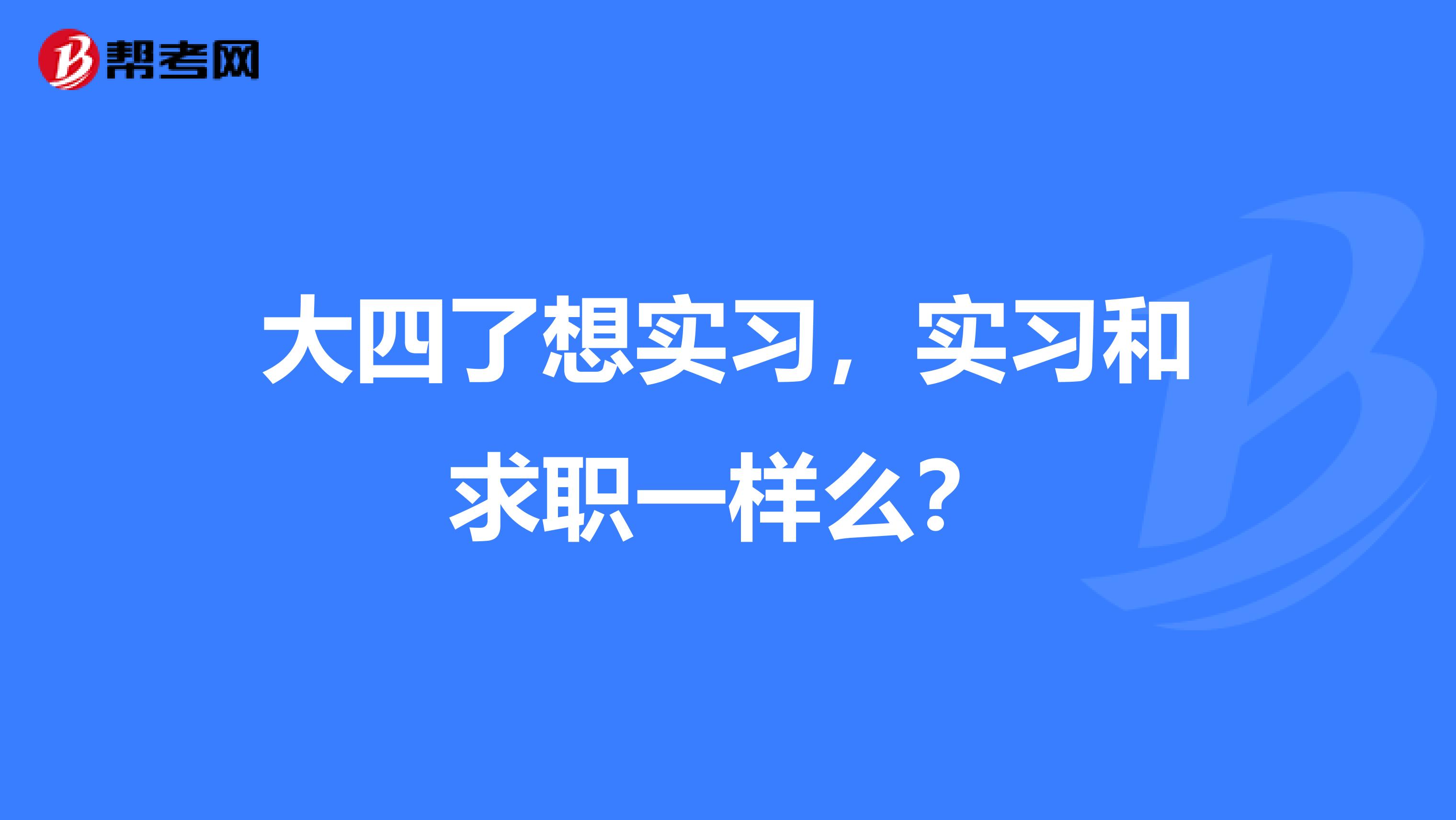 大四了想实习，实习和求职一样么？