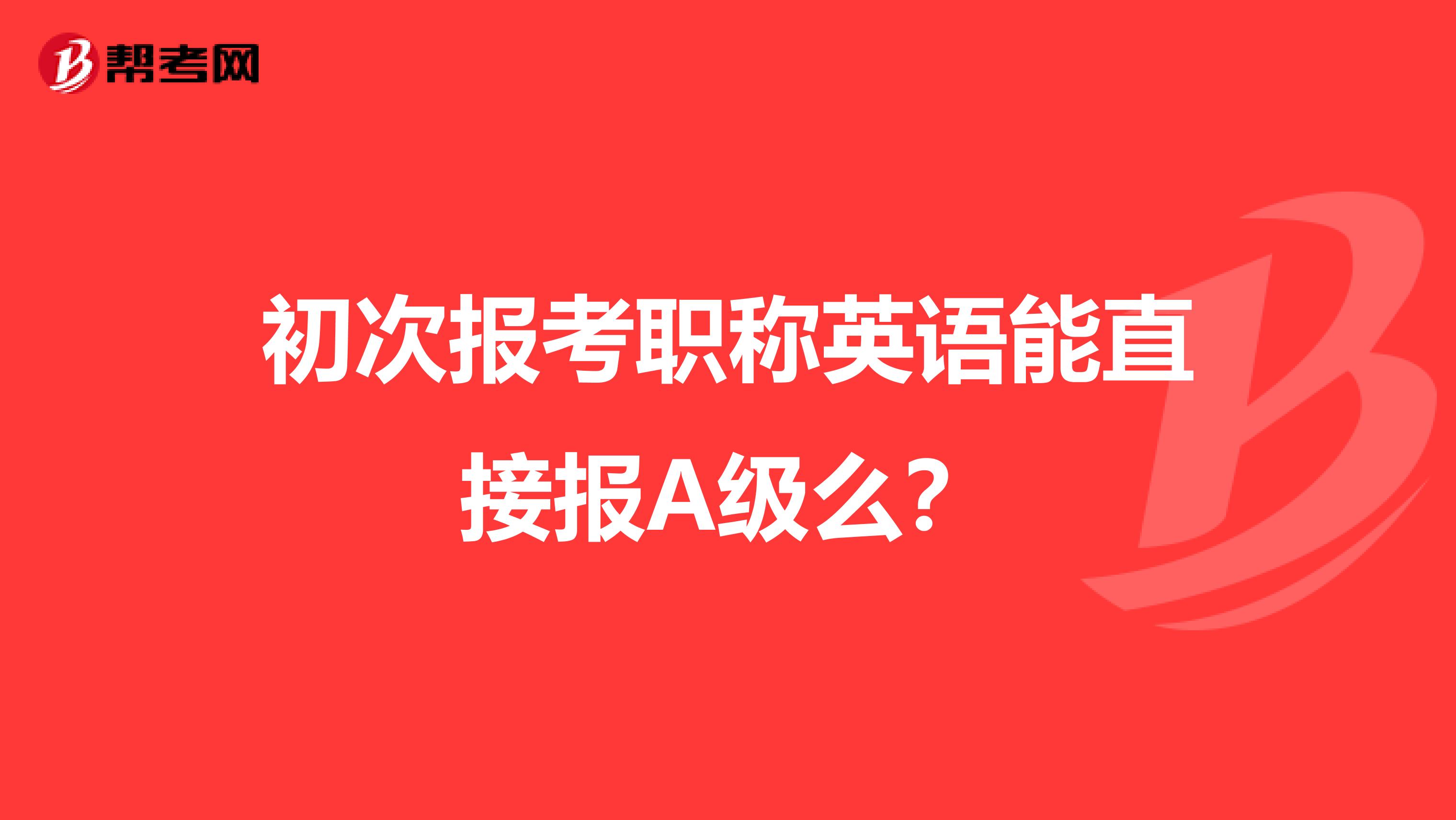 初次报考职称英语能直接报A级么？