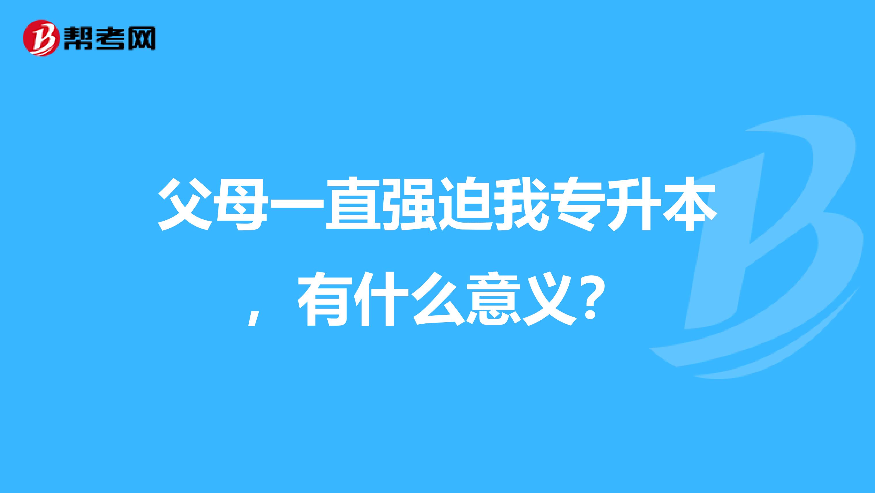 父母一直强迫我专升本，有什么意义？