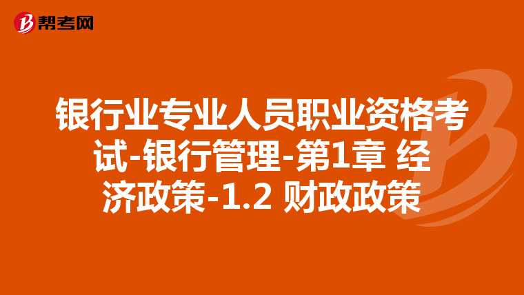 银行业专业人员职业资格考试-银行管理-第1章 经济政策-1.2 财政政策