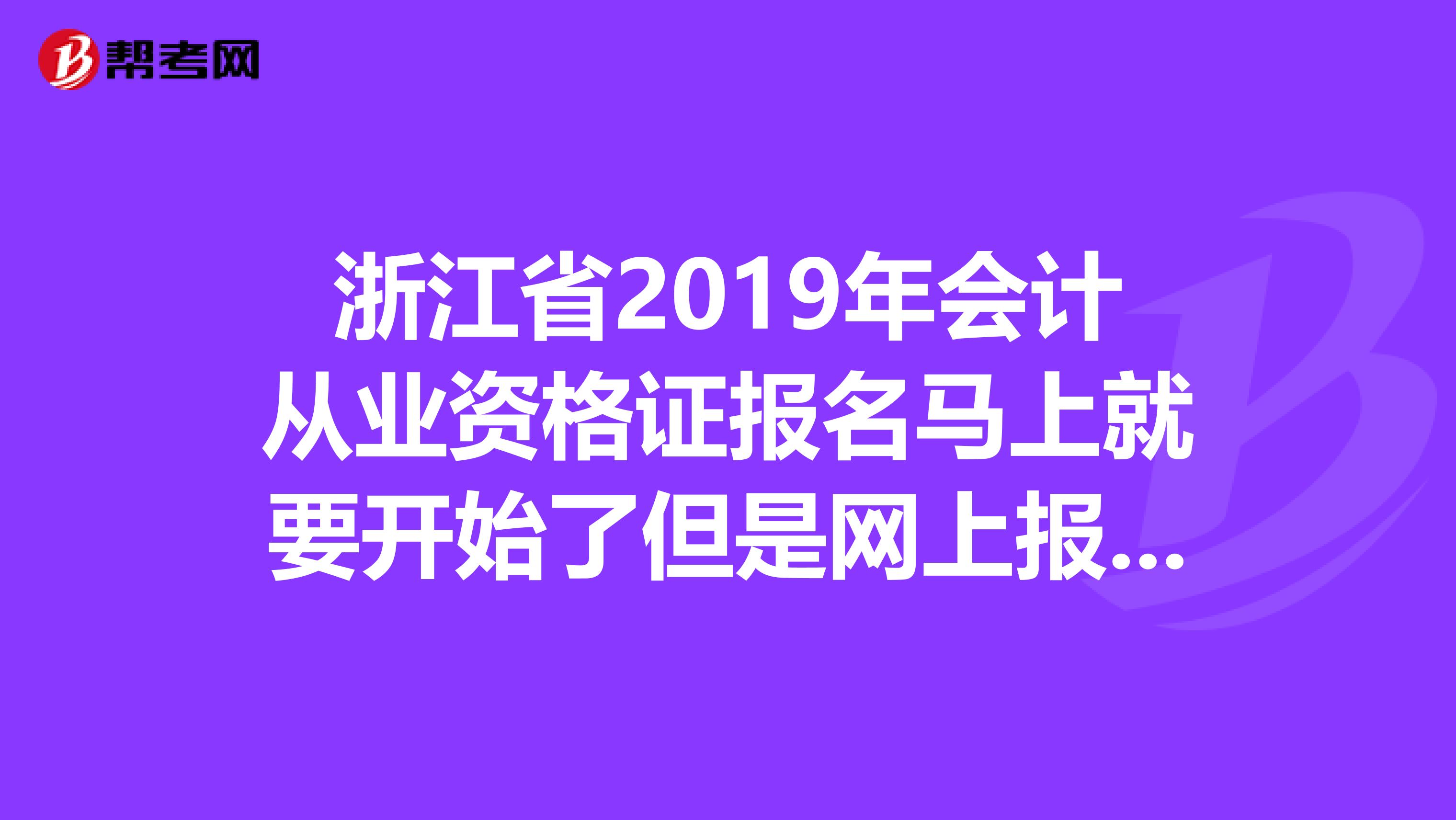 浙江省2019年会计从业资格证报名马上就要开始了但是网上报名网站一直打不开是怎么回事,有人知道吗