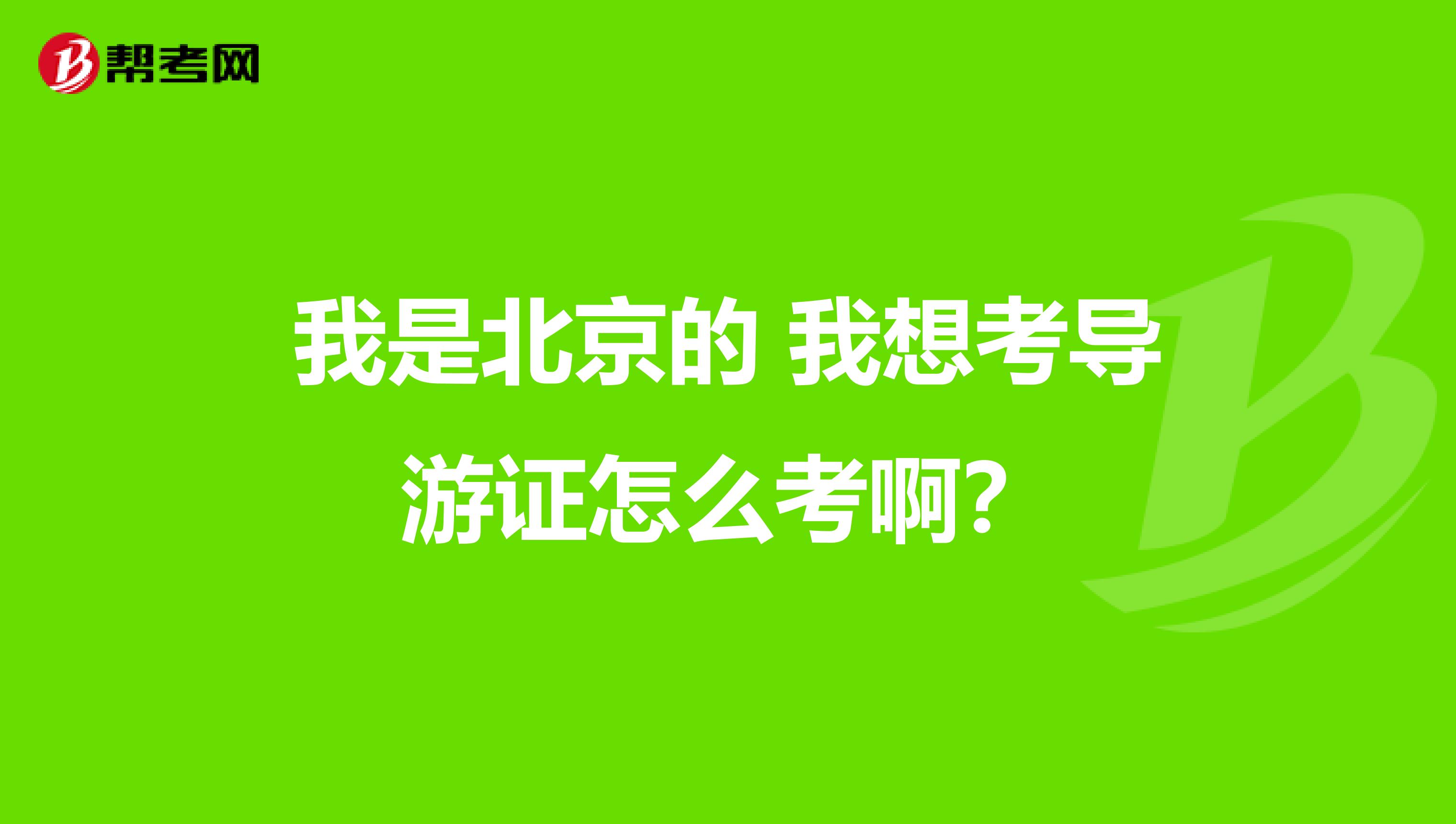 我是北京的 我想考导游证怎么考啊？