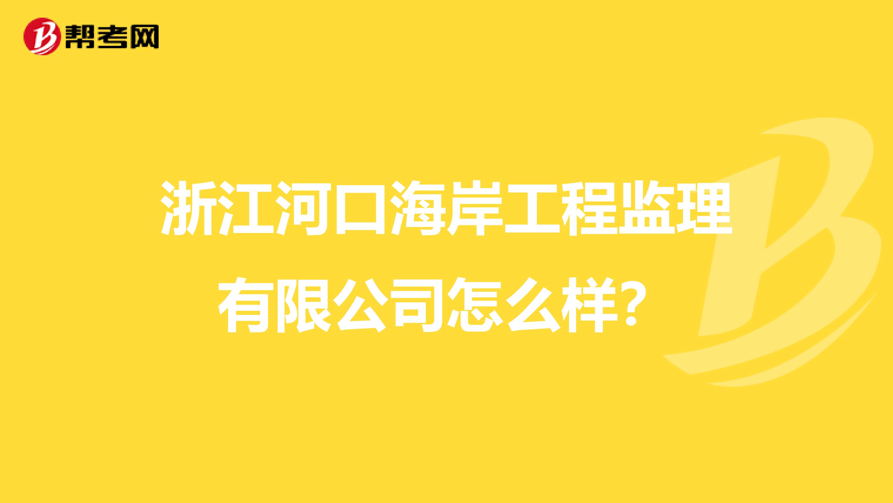 浙江河口海岸工程监理有限公司怎么样?
