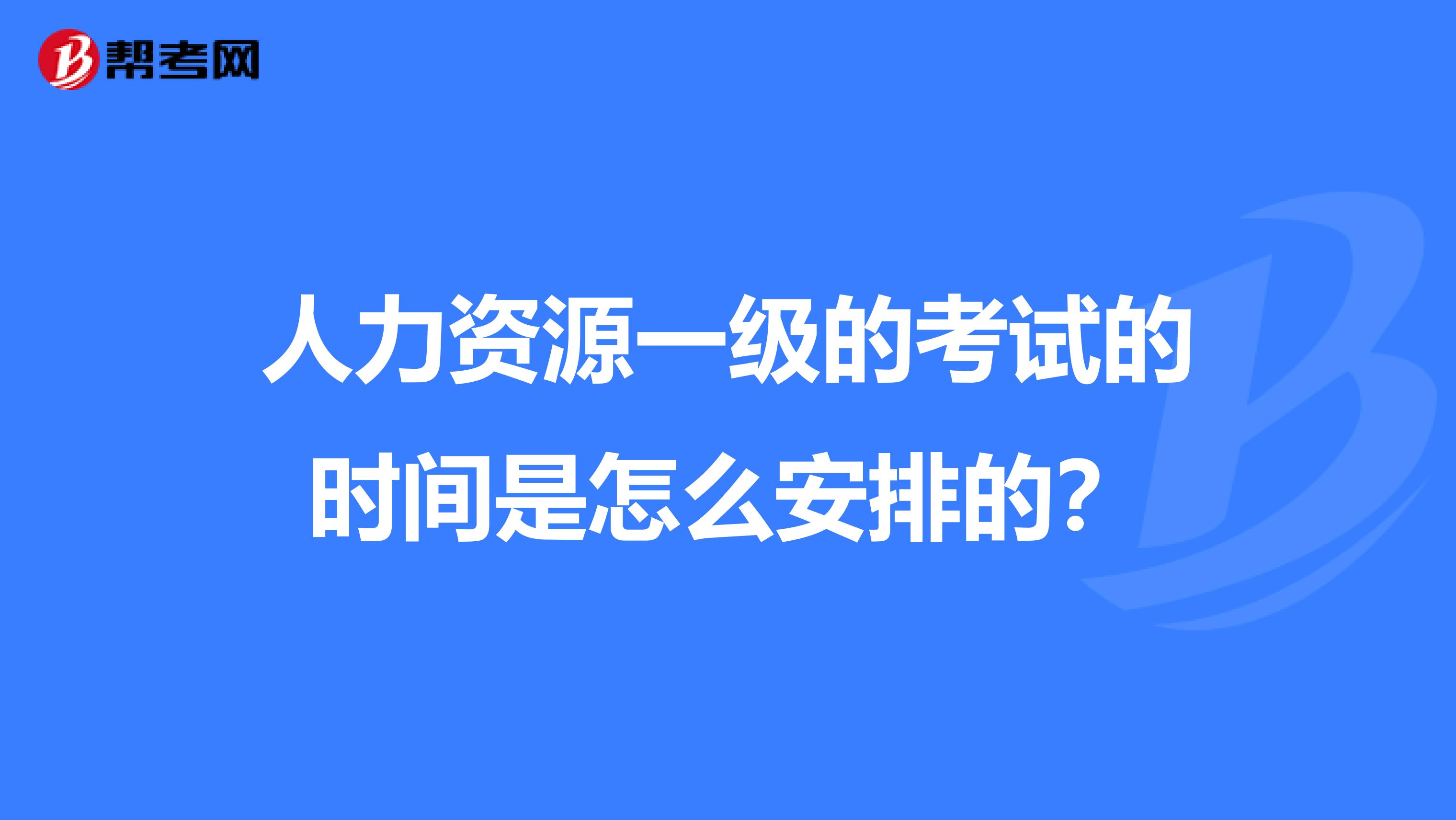 人力资源一级的考试的时间是怎么安排的？