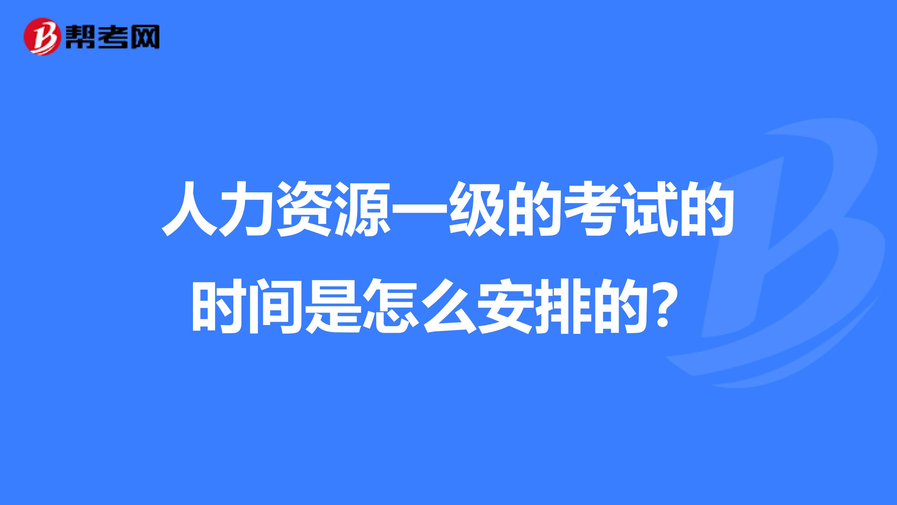 人力资源一级的考试的时间是怎么安排的？