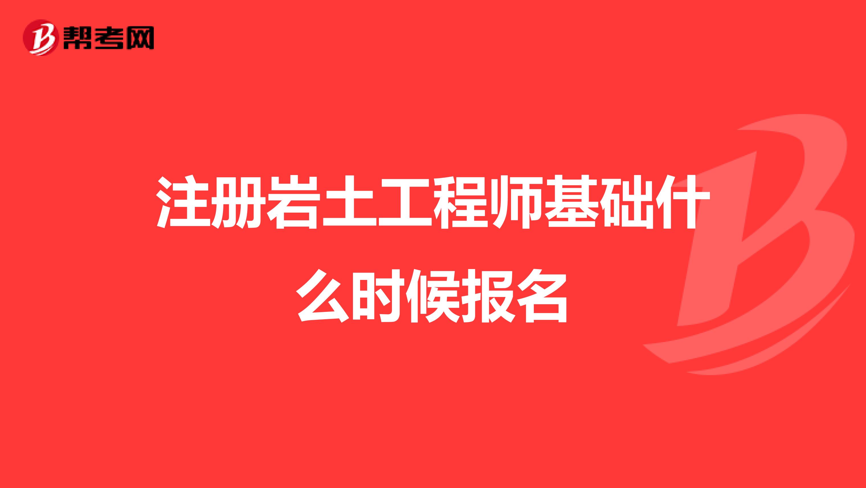 注冊巖土工程師基礎什么時候報名