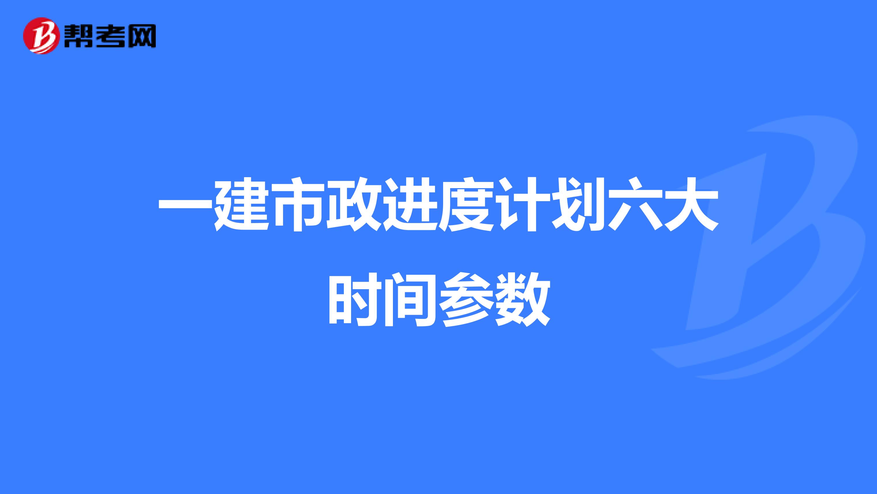 一建市政进度计划六大时间参数
