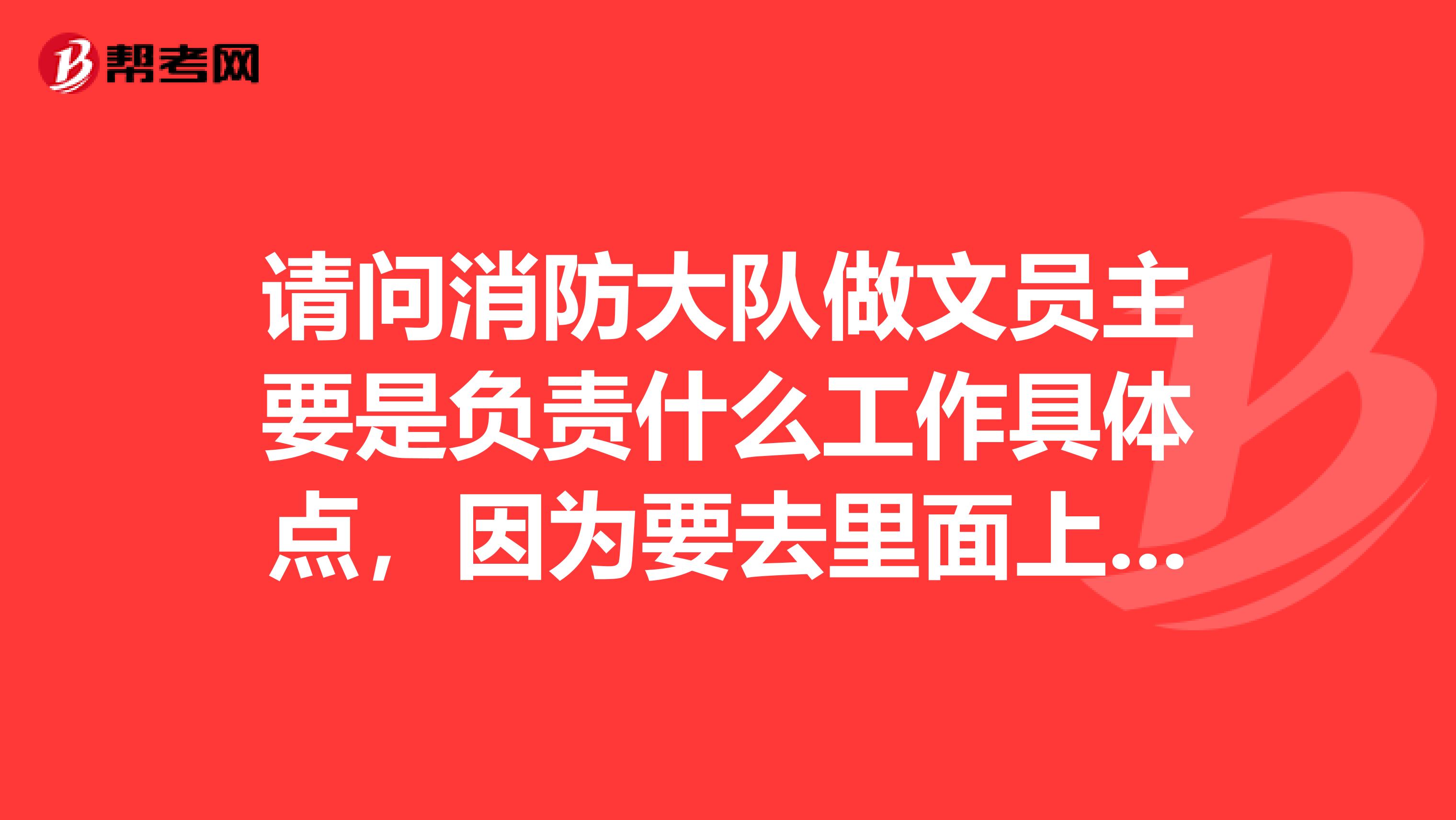 请问消防大队做文员主要是负责什么工作具体点,因为要去里面上班想先了解一下,谢谢