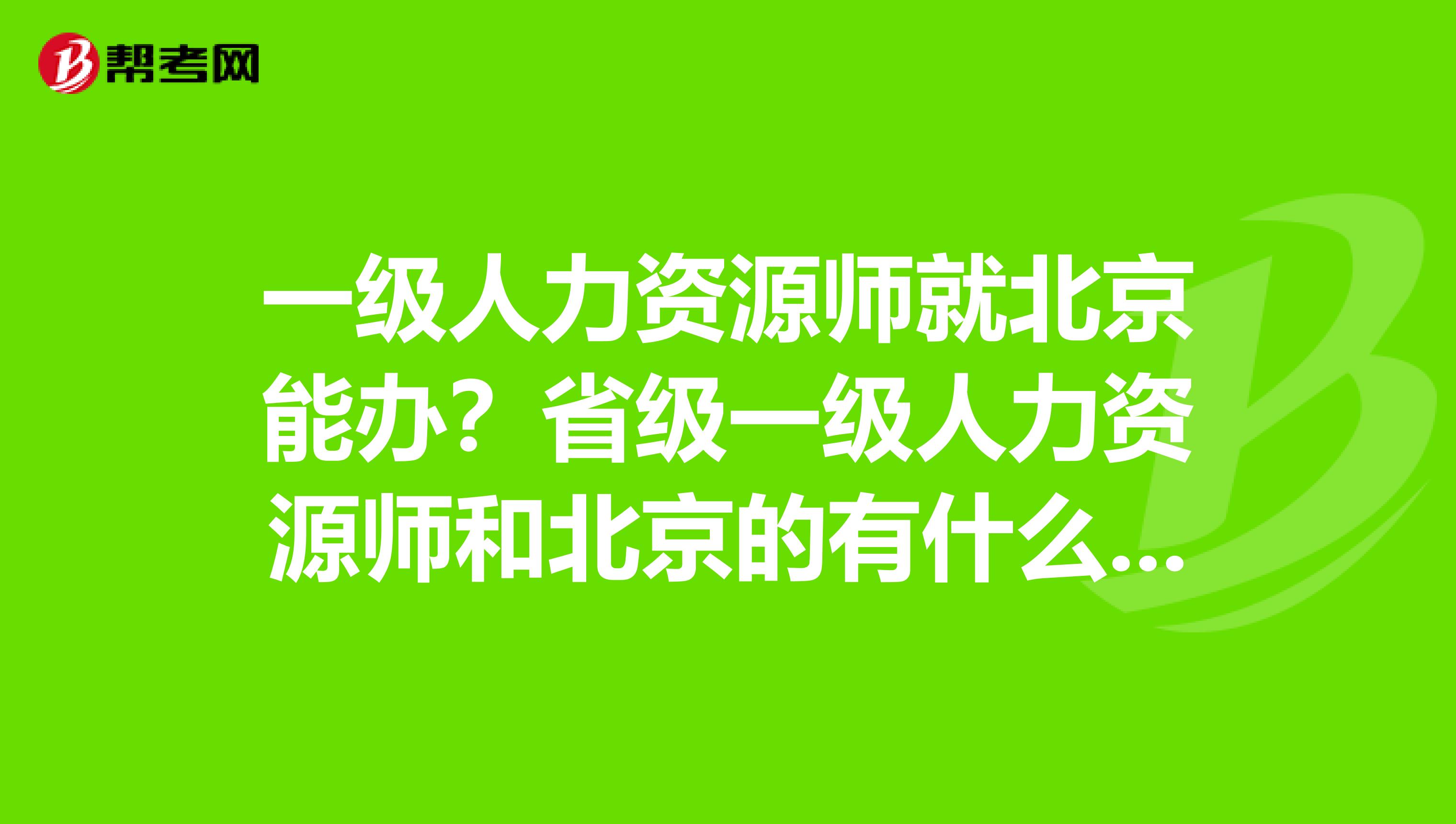 一级人力资源师就北京能办？省级一级人力资源师和北京的有什么区别？现在那些省有怎样的建档？