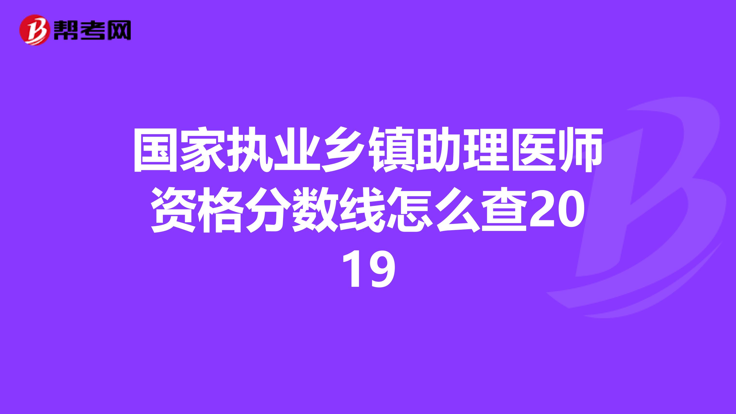 国家执业乡镇助理医师资格分数线怎么查2019