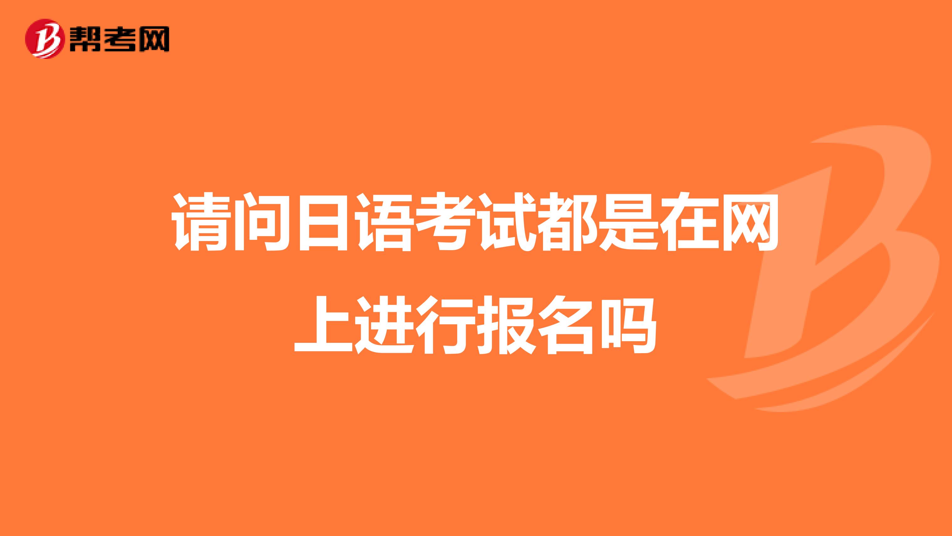 请问日语考试都是在网上进行报名吗