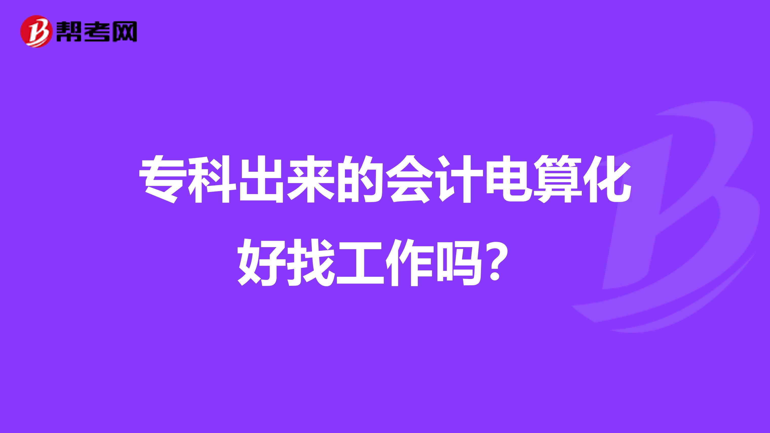 专科出来的会计电算化好找工作吗？