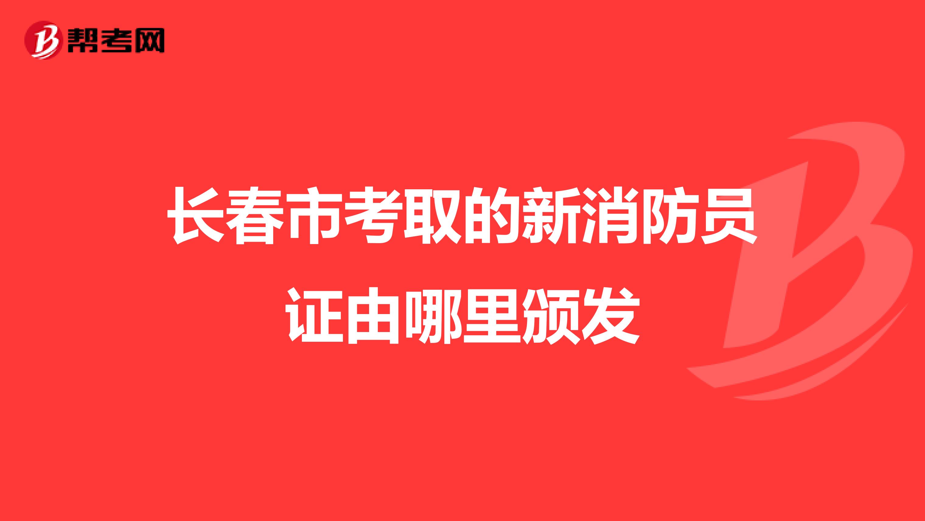 长春市考取的新消防员证由哪里颁发
