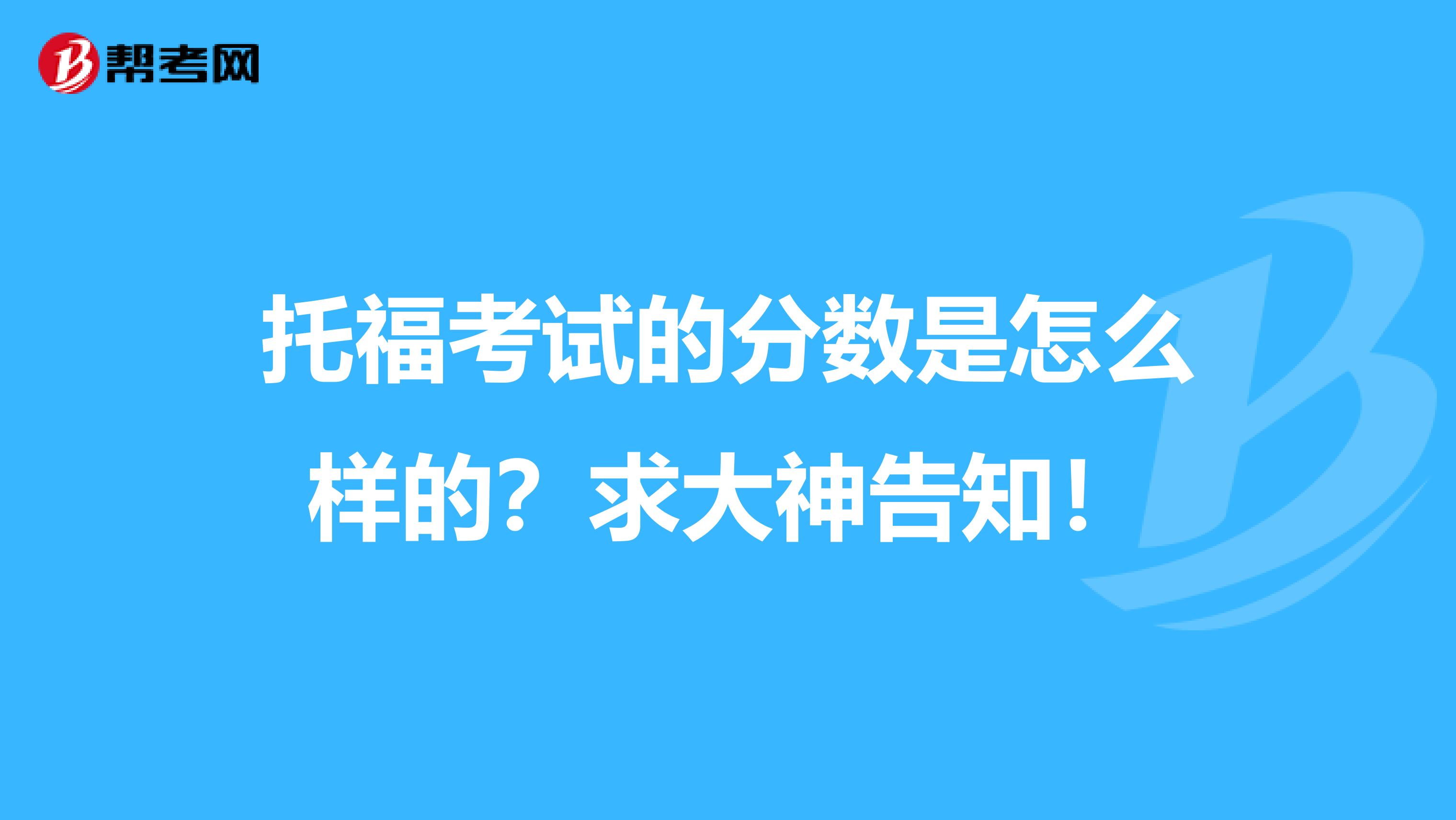 托福考试的分数是怎么样的?求大神告知!