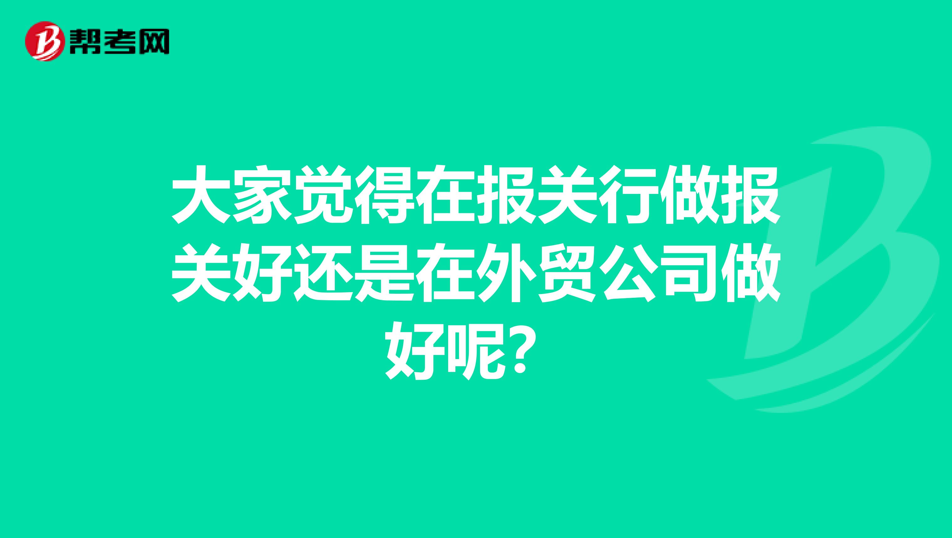 大家觉得在报关行做报关好还是在外贸公司做好呢？