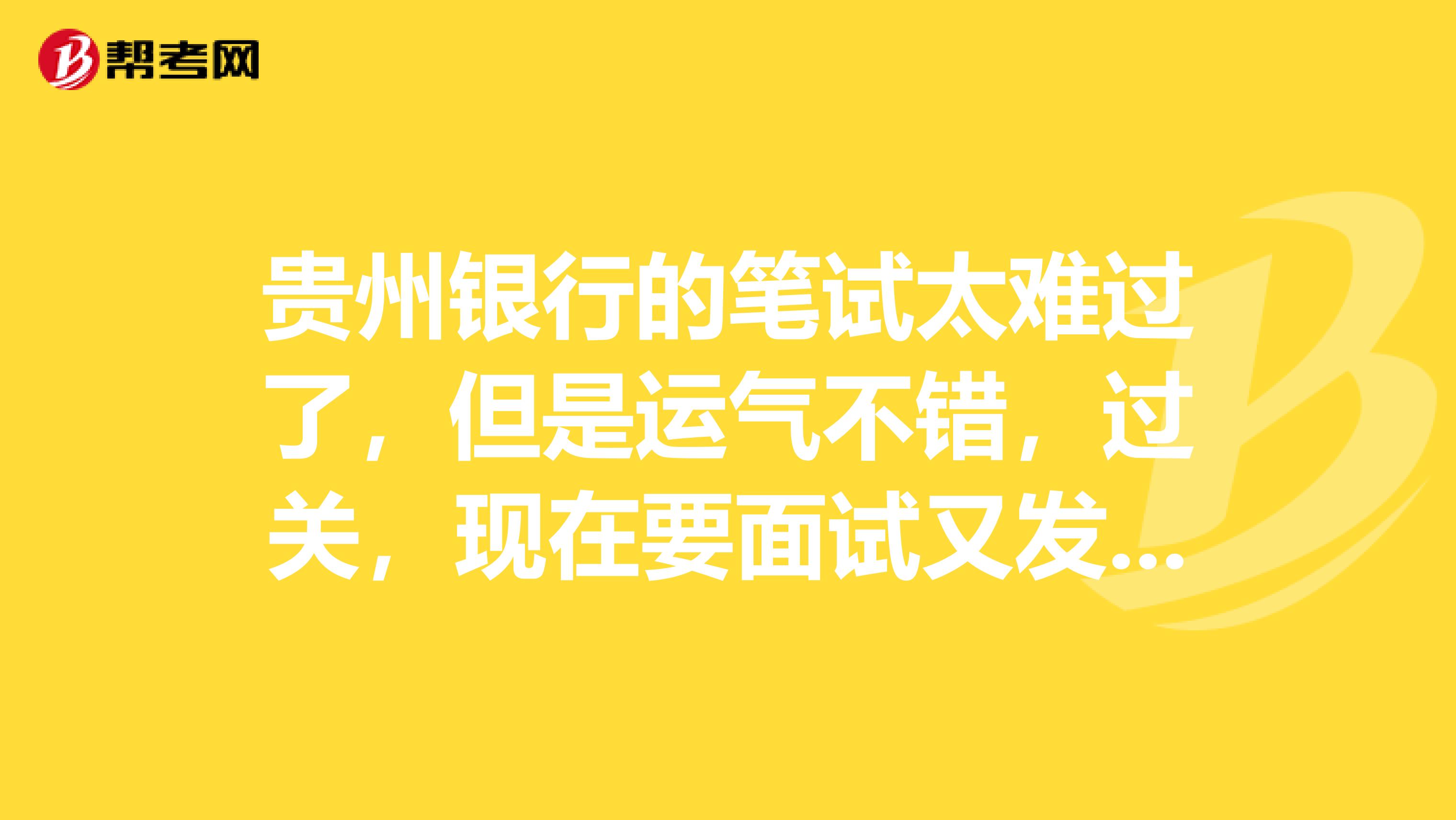 贵州银行的笔试太难过了，但是运气不错，过关，现在要面试又发愁了，怎么办呀？