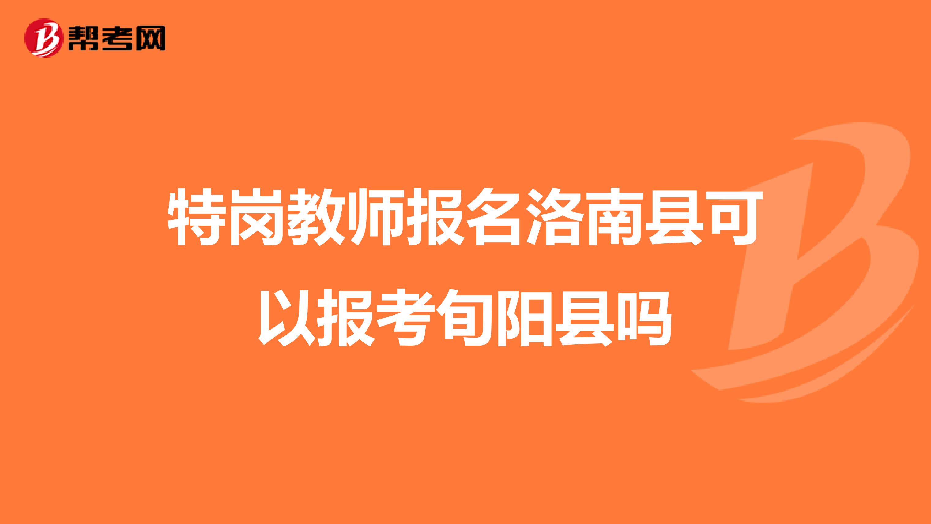 特岗教师报名洛南县可以报考旬阳县吗