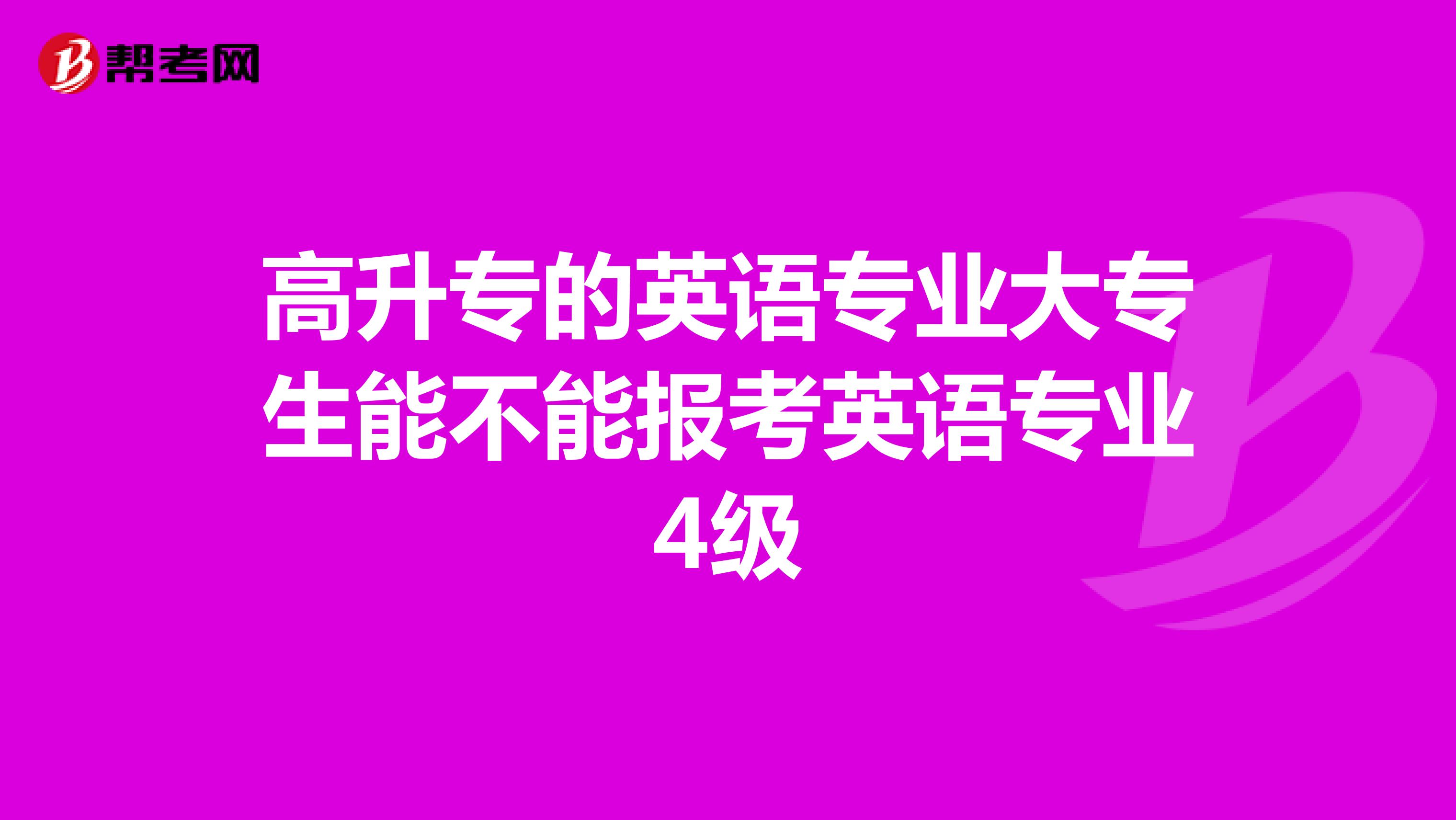 高升专的英语专业大专生能不能报考英语专业4级