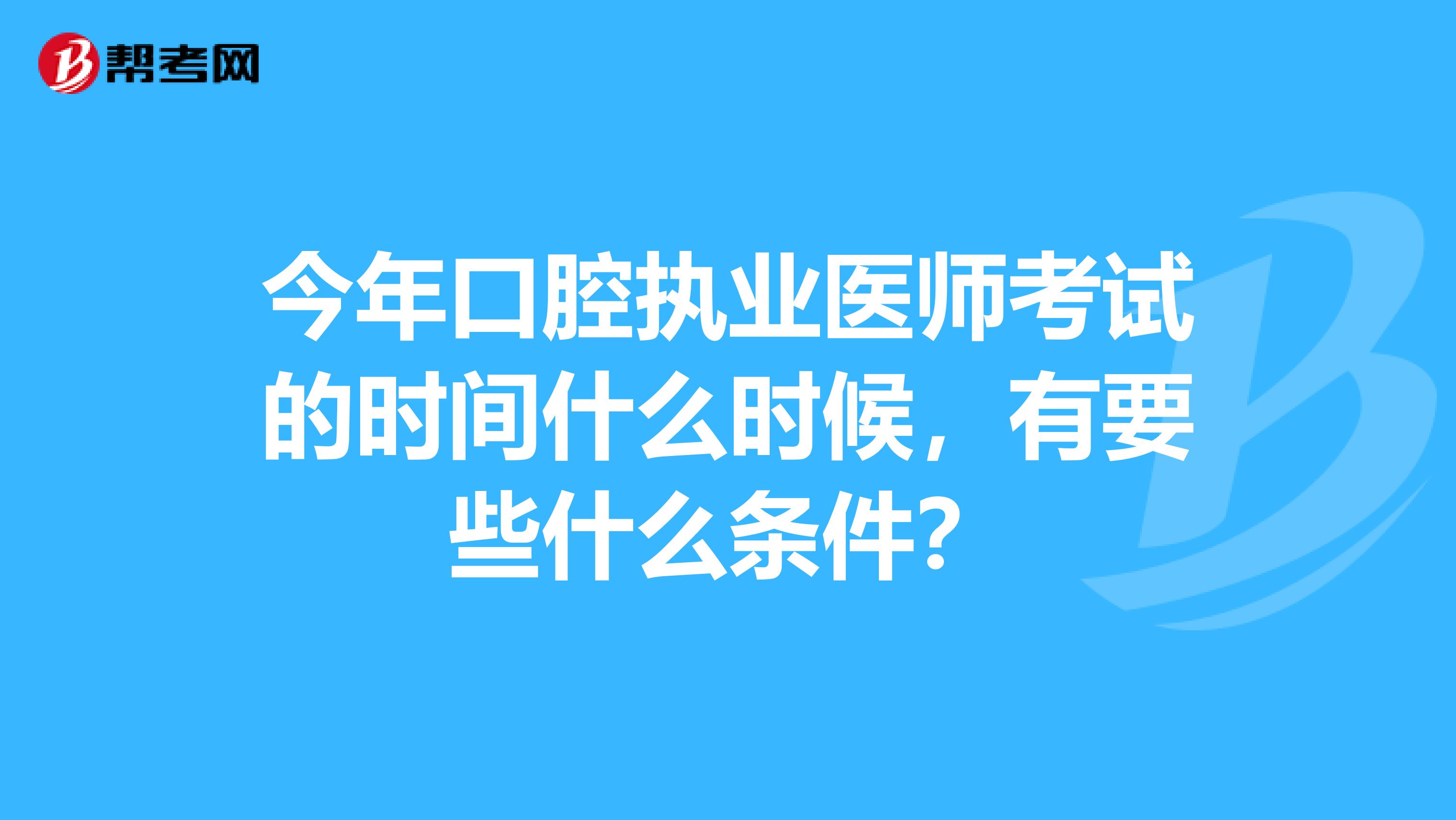 今年口腔执业医师考试的时间什么时候,有要些什么条件?
