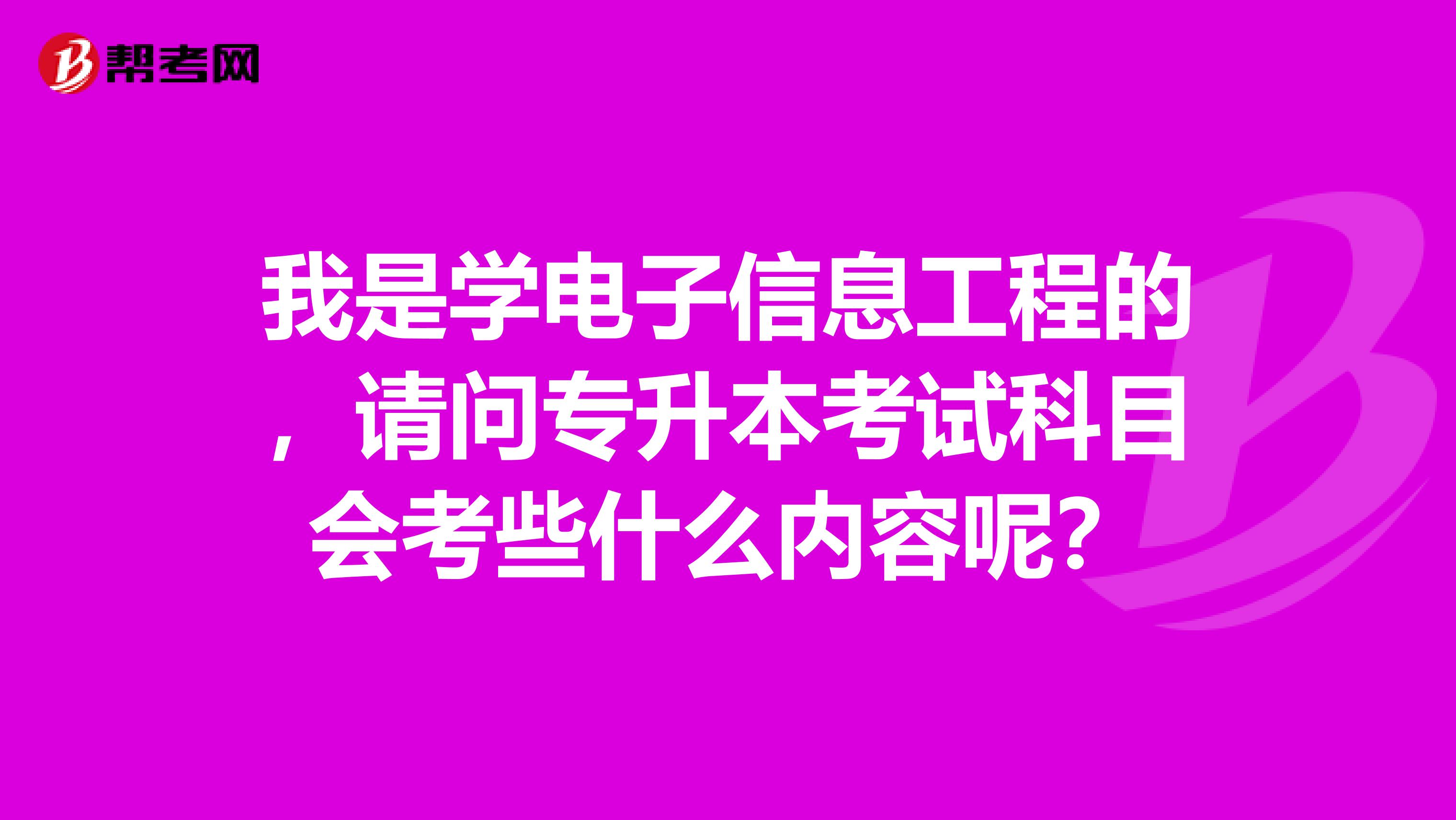 我是学电子信息工程的，请问专升本考试科目会考些什么内容呢？