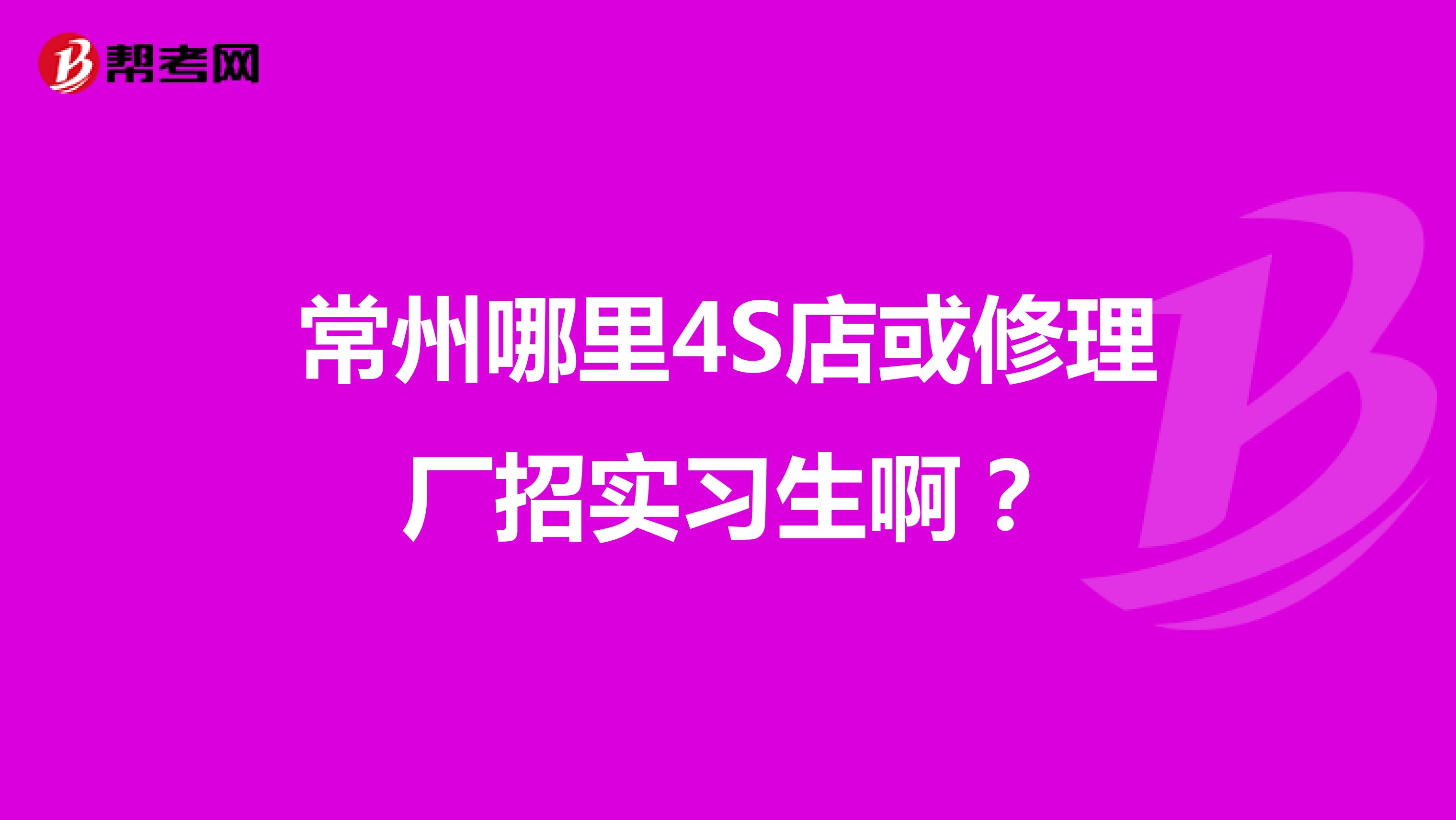 常州哪里4S店或修理厂招实习生啊?