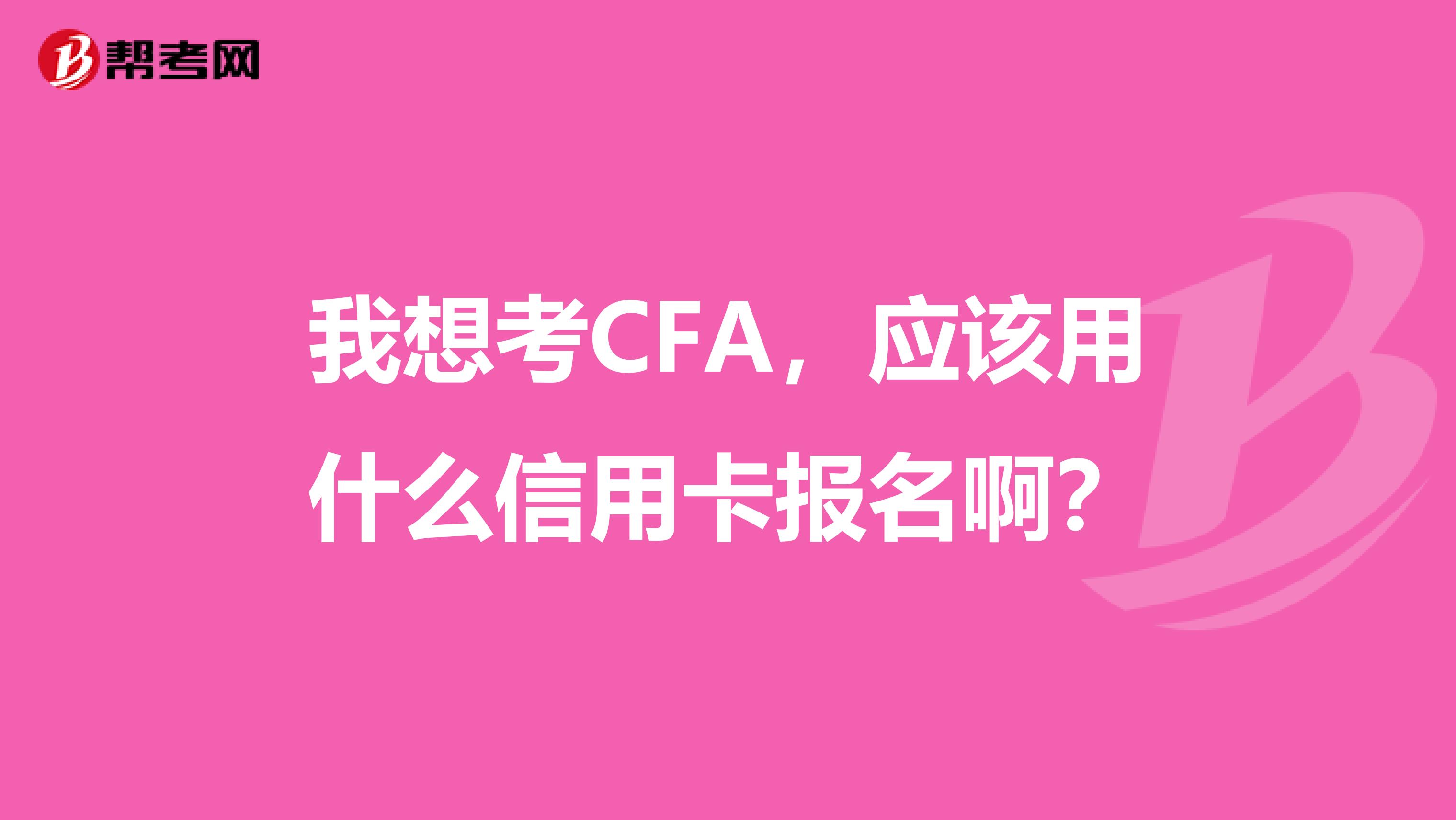 我想考CFA，應(yīng)該用什么信用卡報(bào)名?。? class=