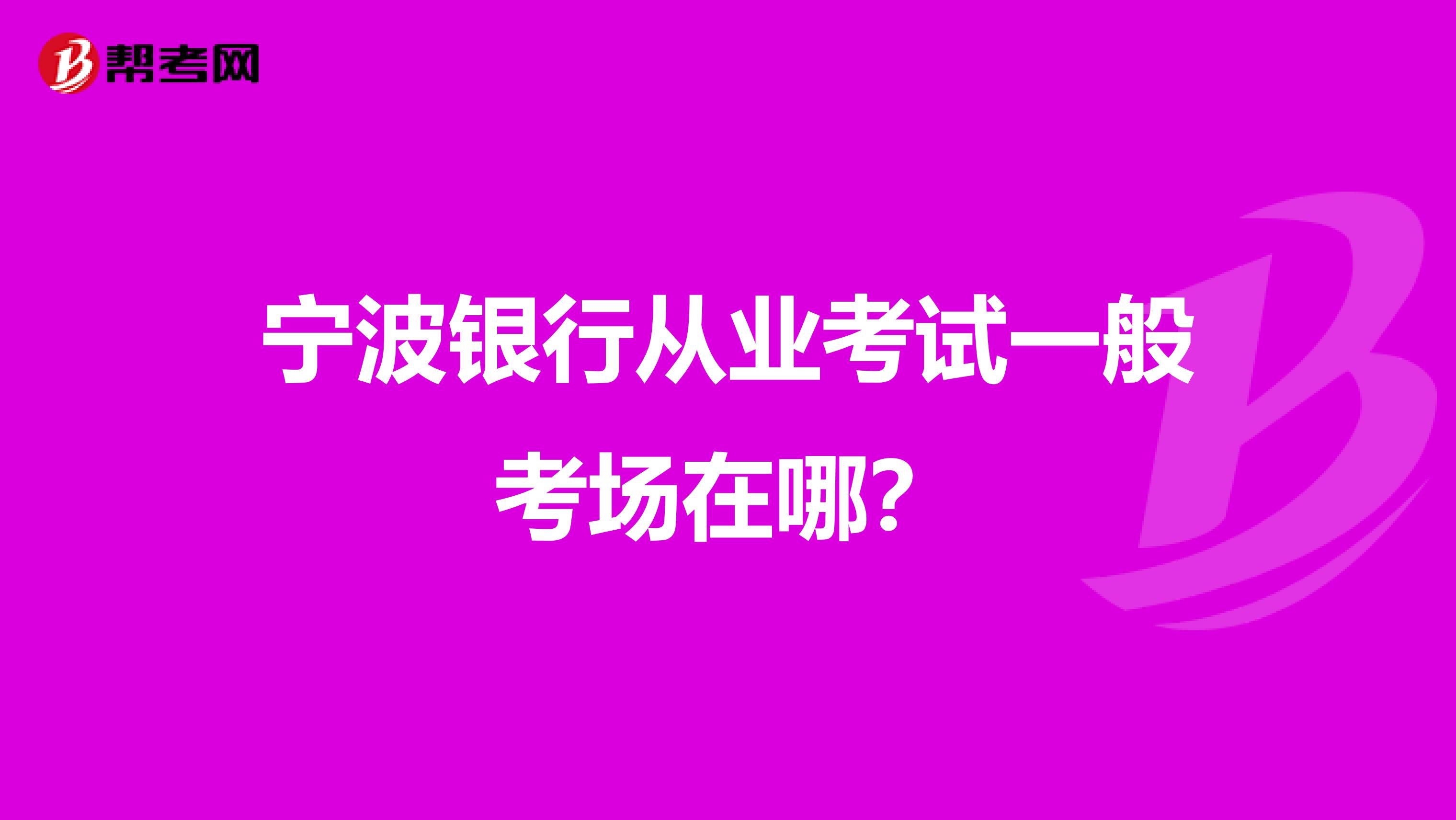 宁波银行从业考试一般考场在哪？